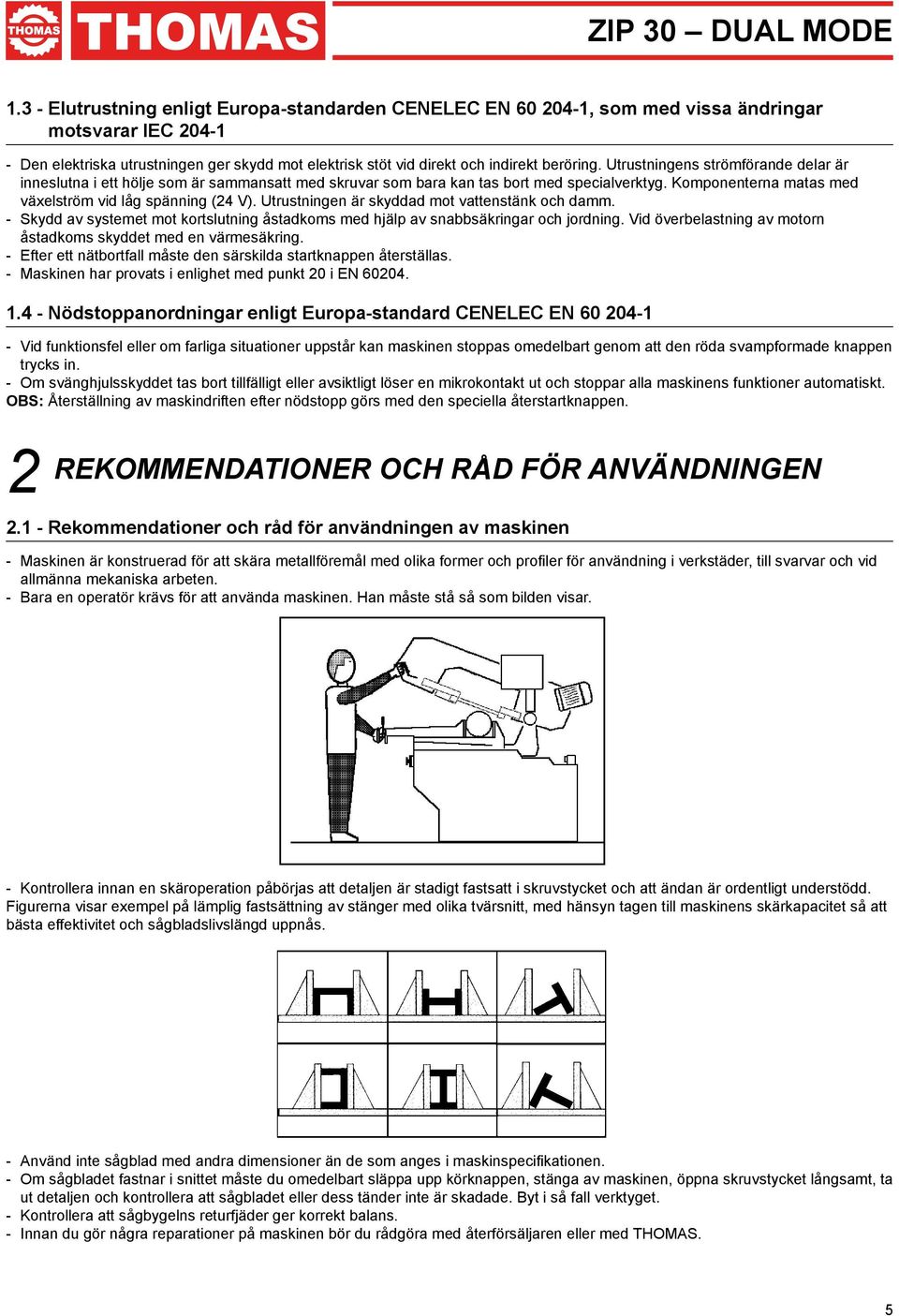 Utrustningen är skyddad mot vattenstänk och damm. - Skydd av systemet mot kortslutning åstadkoms med hjälp av snabbsäkringar och jordning.