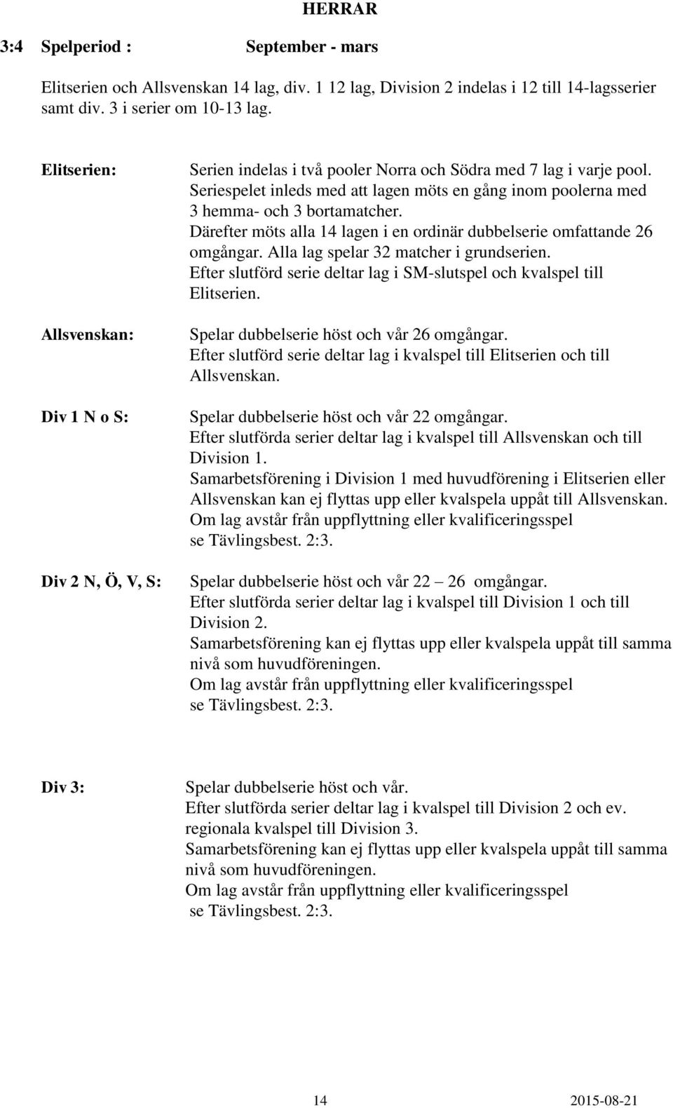 Seriespelet inleds med att lagen möts en gång inom poolerna med 3 hemma- och 3 bortamatcher. Därefter möts alla 14 lagen i en ordinär dubbelserie omfattande 26 omgångar.