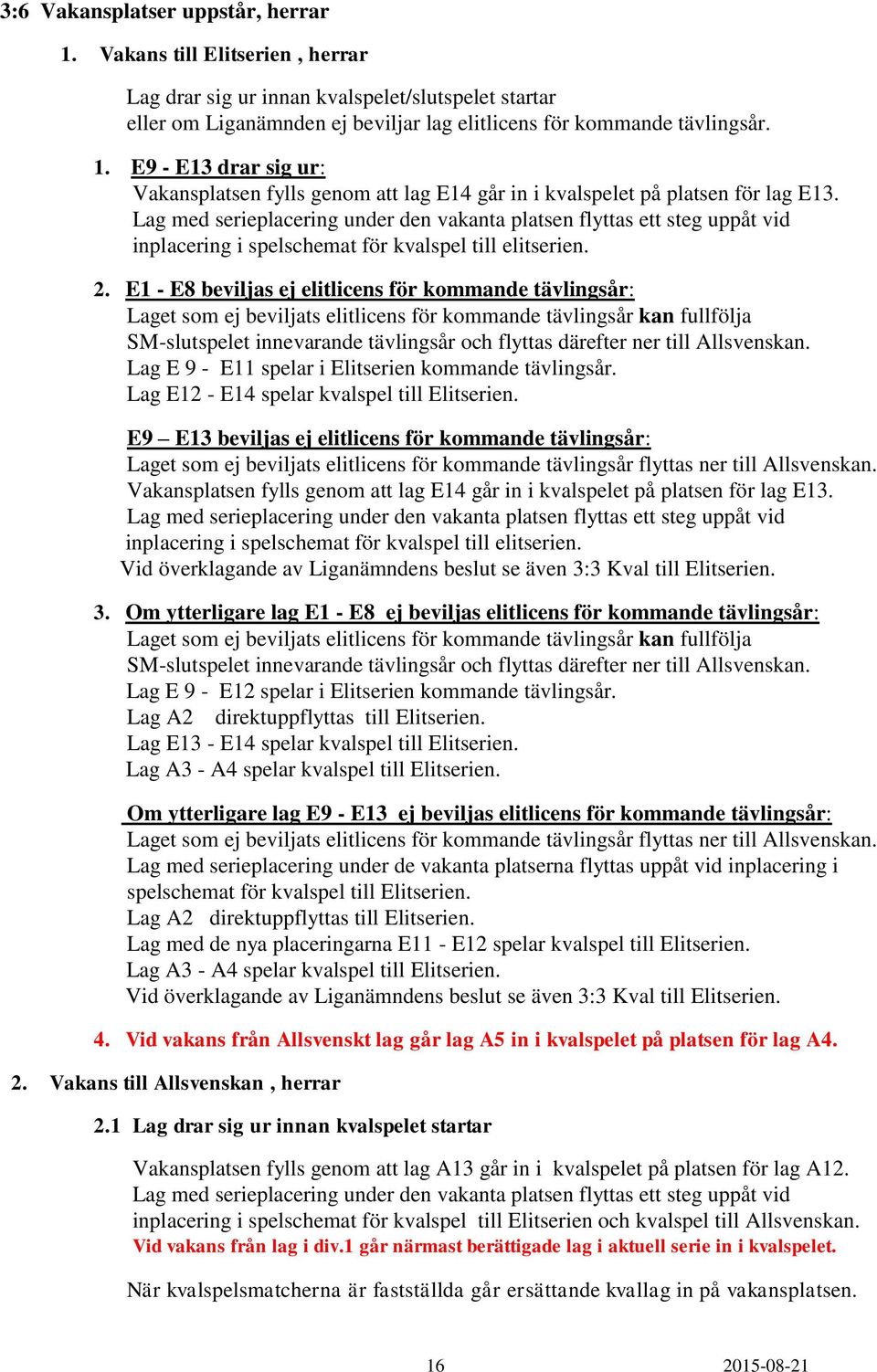 E1 - E8 beviljas ej elitlicens för kommande tävlingsår: Laget som ej beviljats elitlicens för kommande tävlingsår kan fullfölja SM-slutspelet innevarande tävlingsår och flyttas därefter ner till