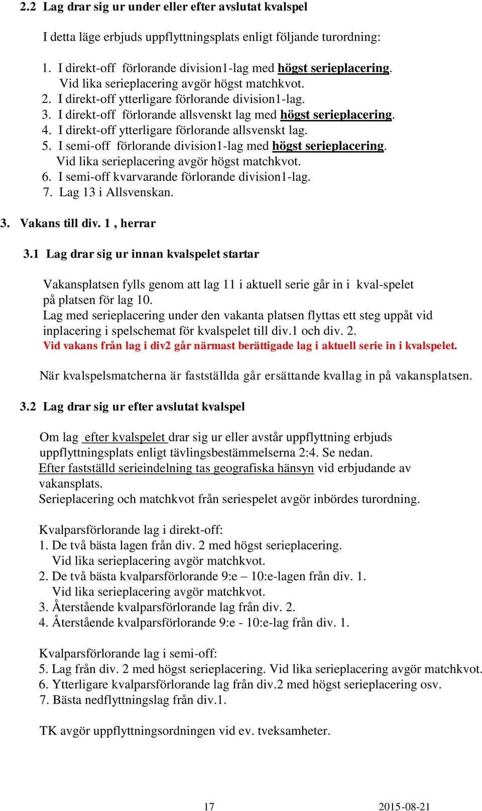 I direkt-off ytterligare förlorande allsvenskt lag. 5. I semi-off förlorande division1-lag med högst serieplacering. Vid lika serieplacering avgör högst matchkvot. 6.