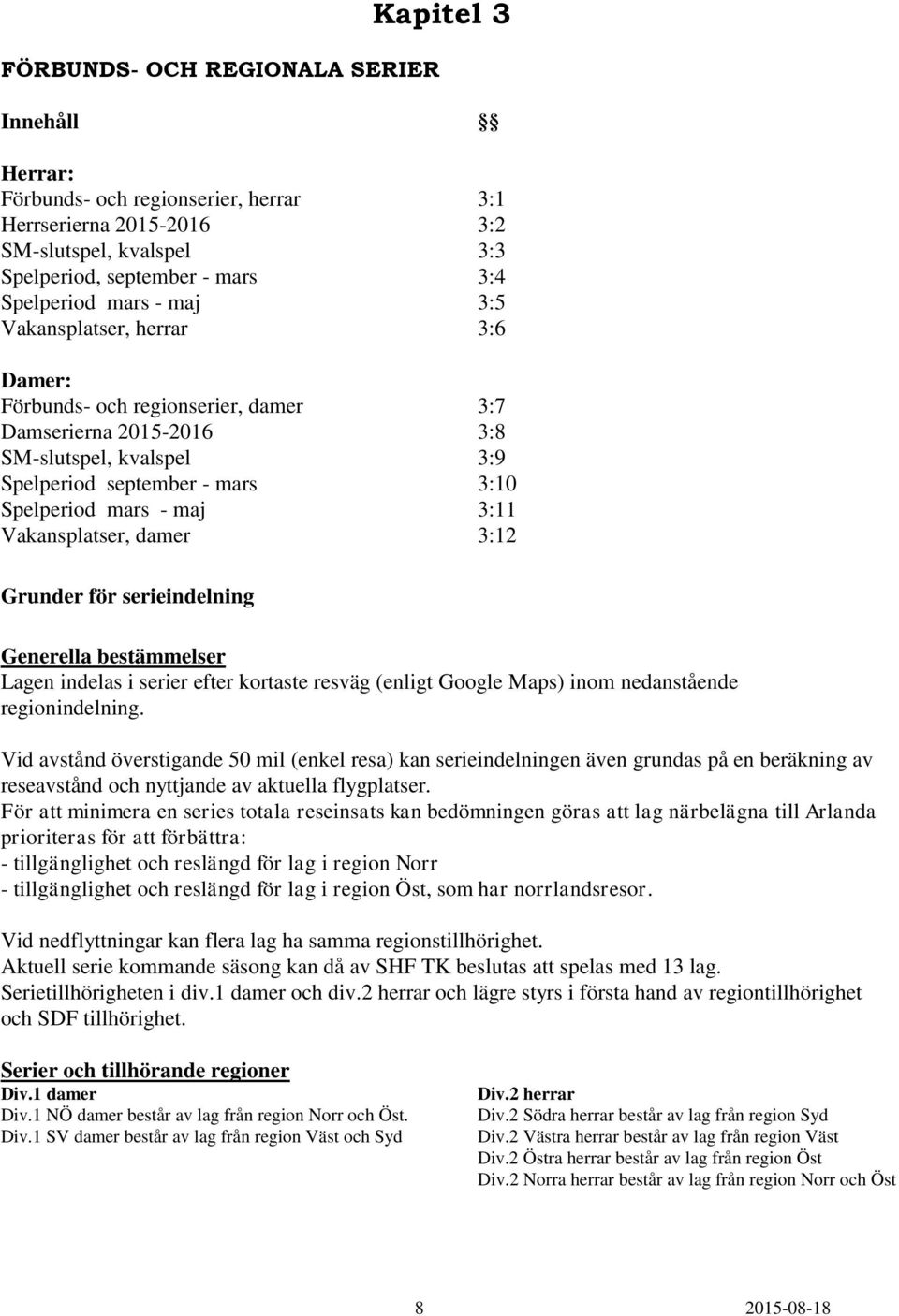 Vakansplatser, damer 3:12 Grunder för serieindelning Generella bestämmelser Lagen indelas i serier efter kortaste resväg (enligt Google Maps) inom nedanstående regionindelning.