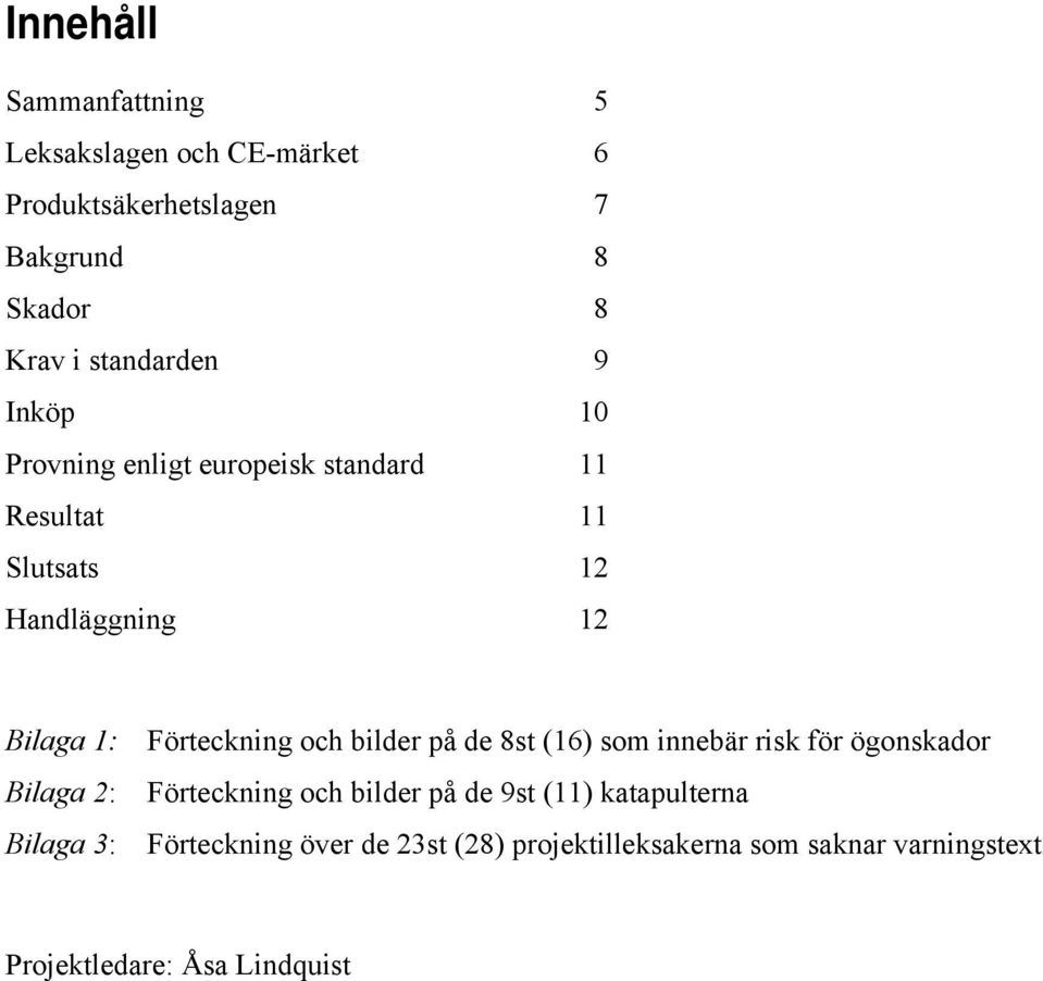 Förteckning och bilder på de 8st (16) som innebär risk för ögonskador Bilaga 2: Förteckning och bilder på de 9st