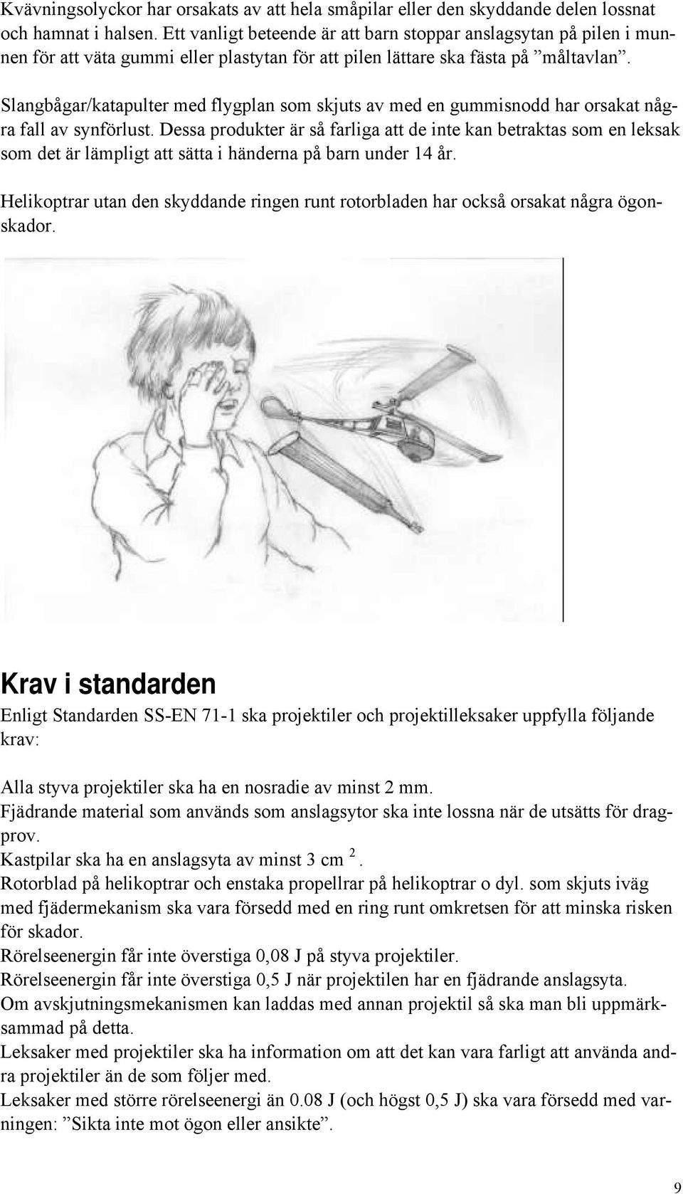 Slangbågar/katapulter med flygplan som skjuts av med en gummisnodd har orsakat några fall av synförlust.