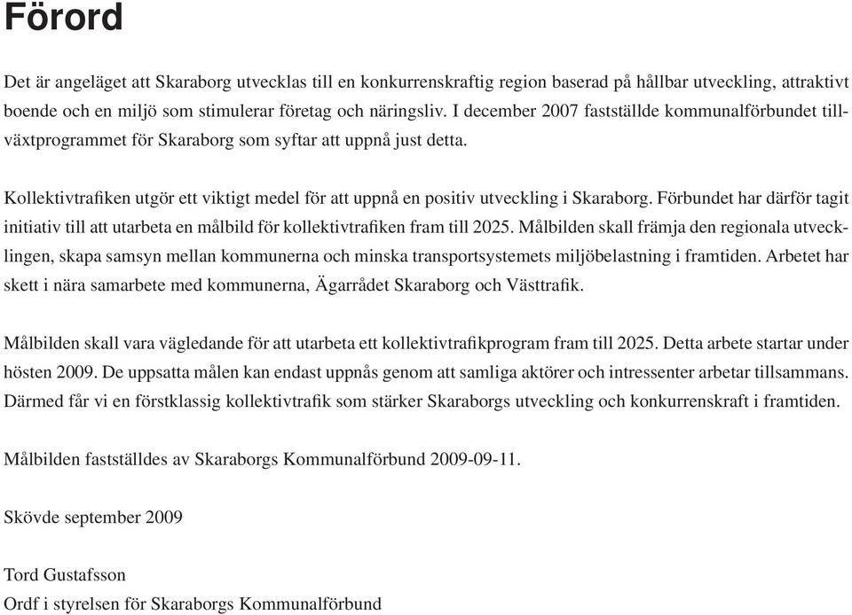 Kollektivtrafiken utgör ett viktigt medel för att uppnå en positiv utveckling i Skaraborg. Förbundet har därför tagit initiativ till att utarbeta en målbild för kollektivtrafiken fram till 2025.