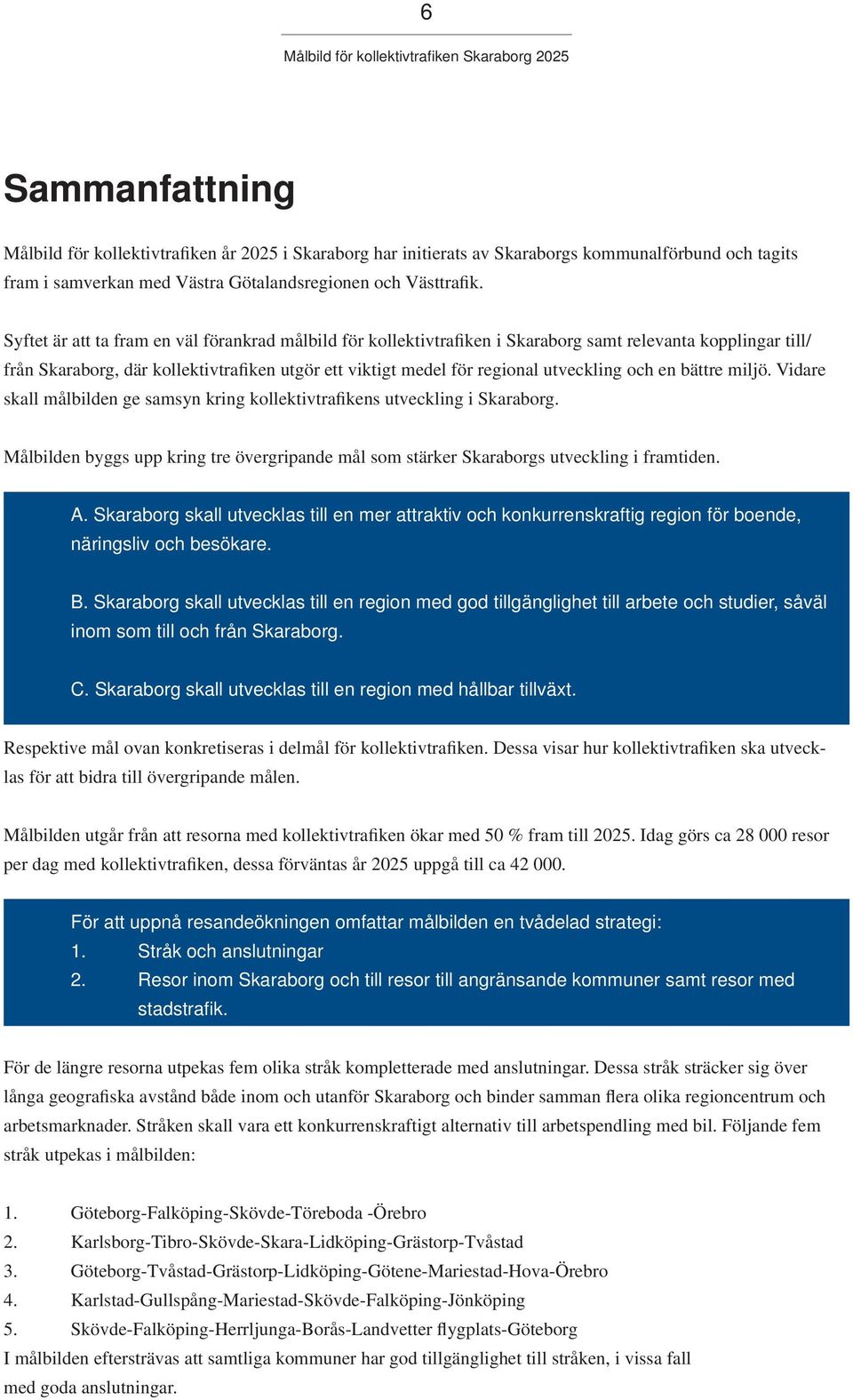 och en bättre miljö. Vidare skall målbilden ge samsyn kring kollektivtrafikens utveckling i Skaraborg. Målbilden byggs upp kring tre övergripande mål som stärker Skaraborgs utveckling i framtiden. A.