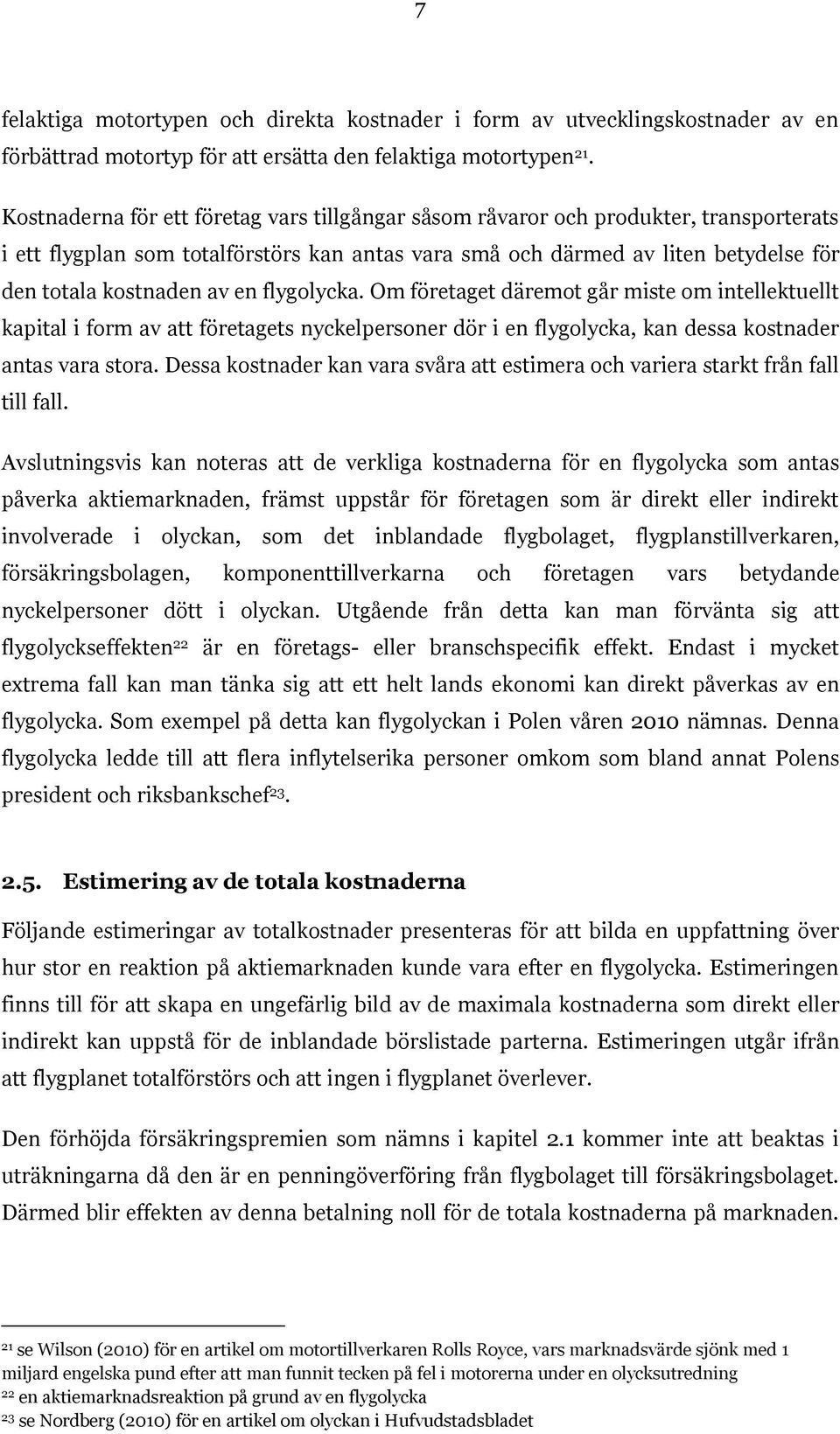 en flygolycka. Om företaget däremot går miste om intellektuellt kapital i form av att företagets nyckelpersoner dör i en flygolycka, kan dessa kostnader antas vara stora.