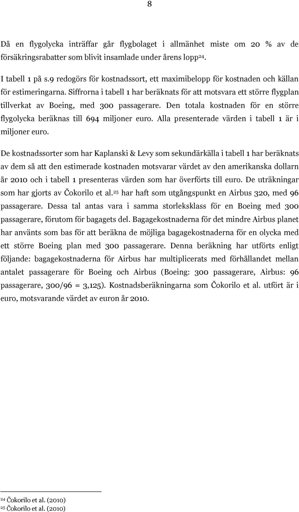 Siffrorna i tabell 1 har beräknats för att motsvara ett större flygplan tillverkat av Boeing, med 300 passagerare. Den totala kostnaden för en större flygolycka beräknas till 694 miljoner euro.