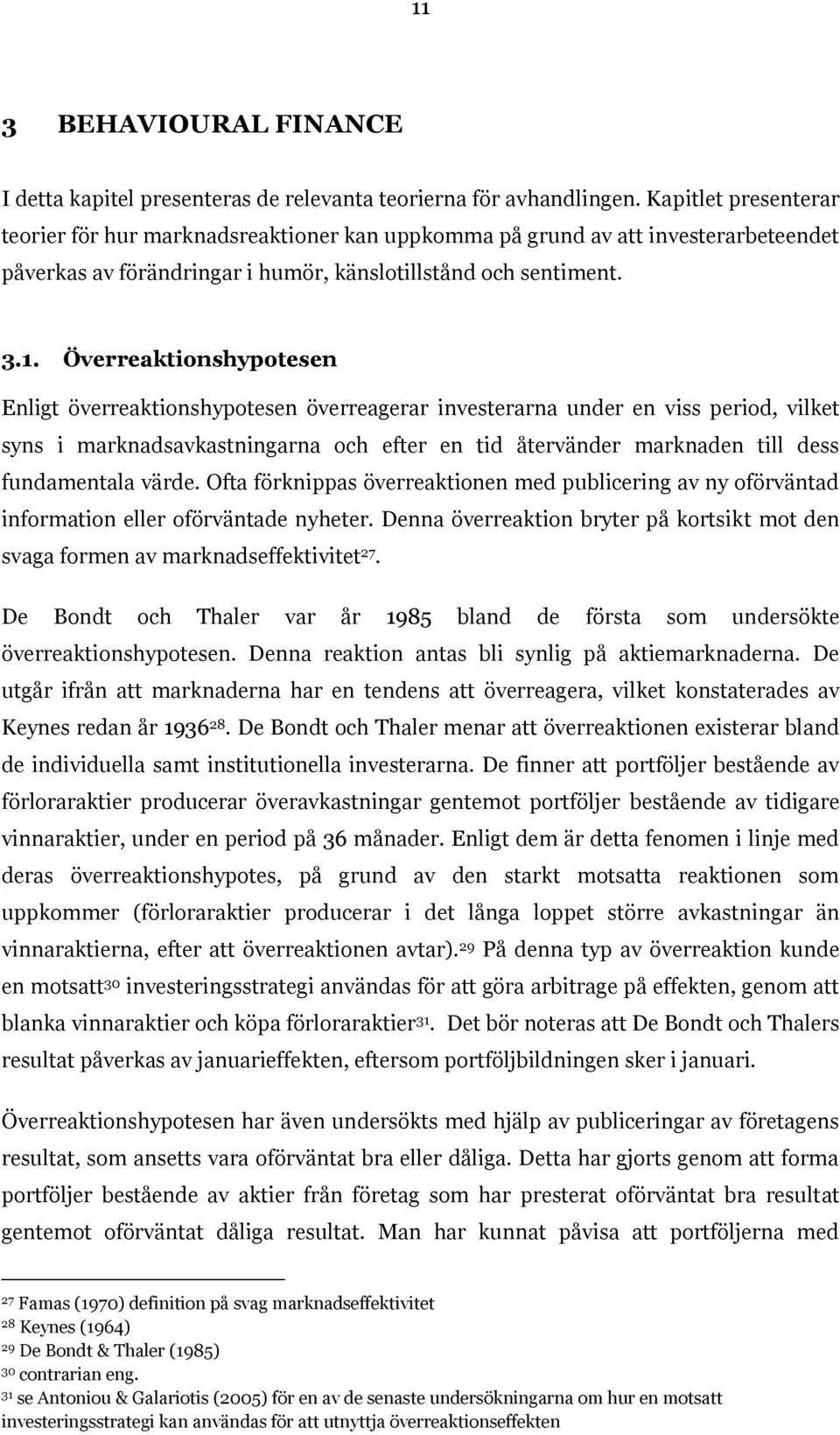 Överreaktionshypotesen Enligt överreaktionshypotesen överreagerar investerarna under en viss period, vilket syns i marknadsavkastningarna och efter en tid återvänder marknaden till dess fundamentala