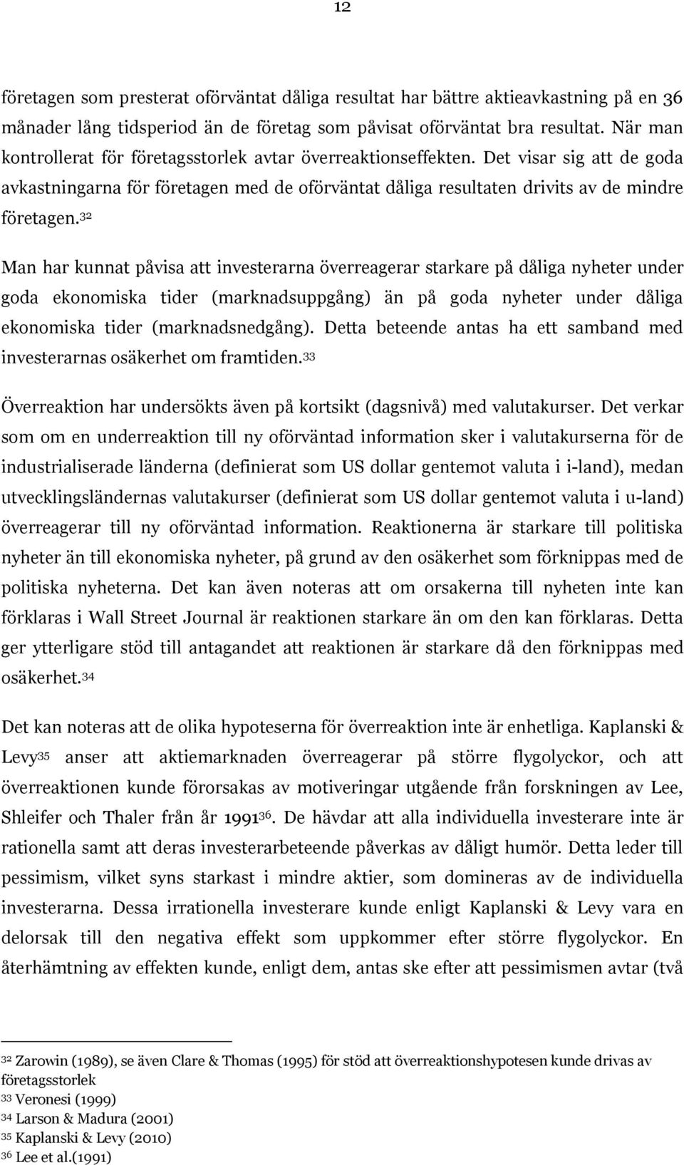 32 Man har kunnat påvisa att investerarna överreagerar starkare på dåliga nyheter under goda ekonomiska tider (marknadsuppgång) än på goda nyheter under dåliga ekonomiska tider (marknadsnedgång).