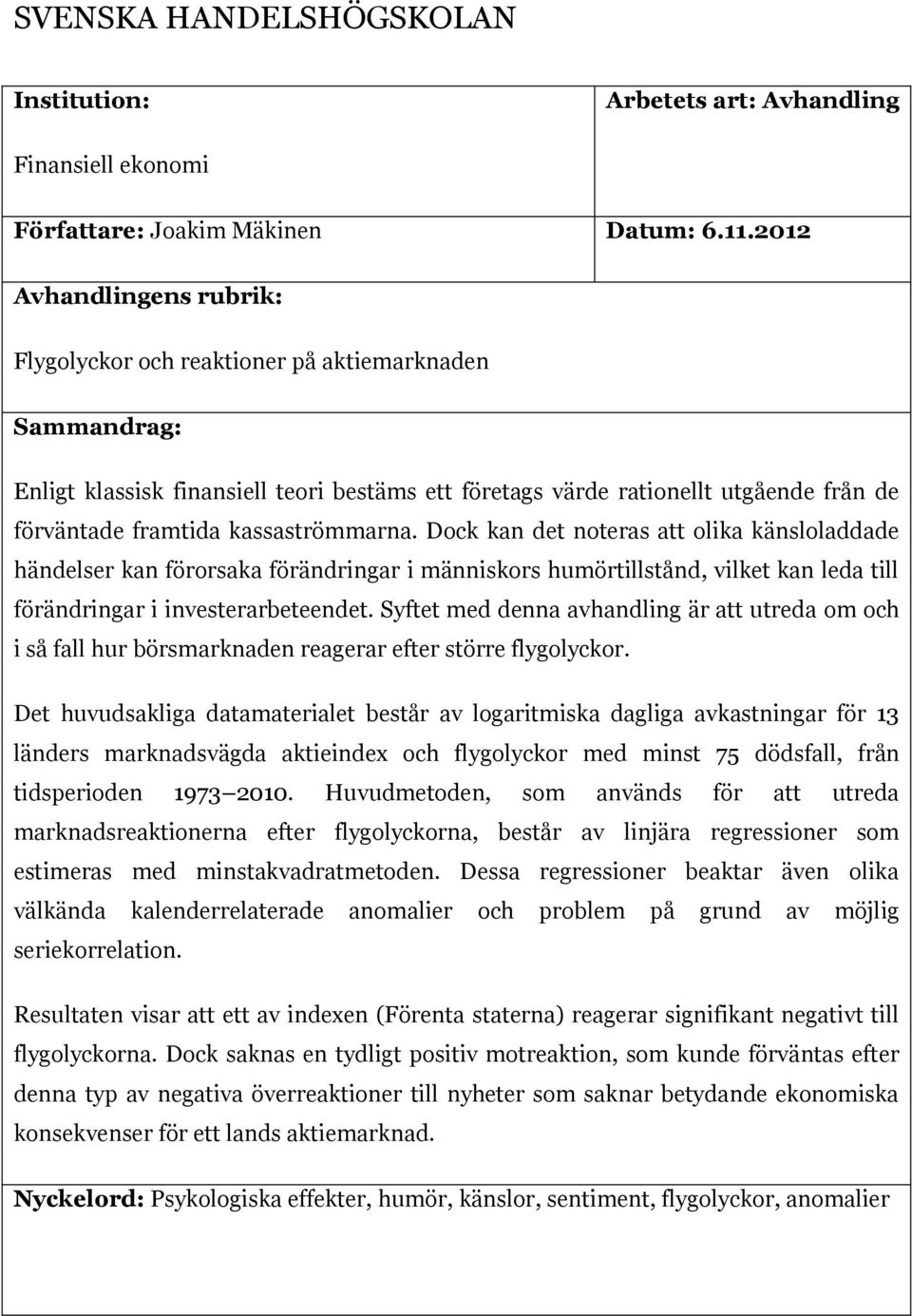 kassaströmmarna. Dock kan det noteras att olika känsloladdade händelser kan förorsaka förändringar i människors humörtillstånd, vilket kan leda till förändringar i investerarbeteendet.