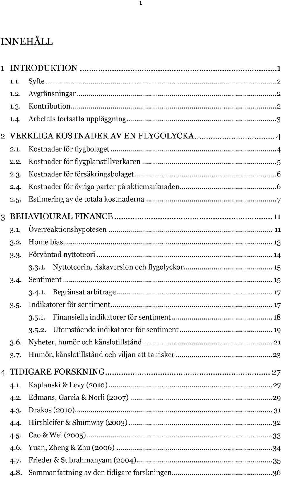 .. 7 3 BEHAVIOURAL FINANCE... 11 3.1. Överreaktionshypotesen... 11 3.2. Home bias... 13 3.3. Förväntad nyttoteori... 14 3.3.1. Nyttoteorin, riskaversion och flygolyckor... 15 3.4. Sentiment... 15 3.4.1. Begränsat arbitrage.