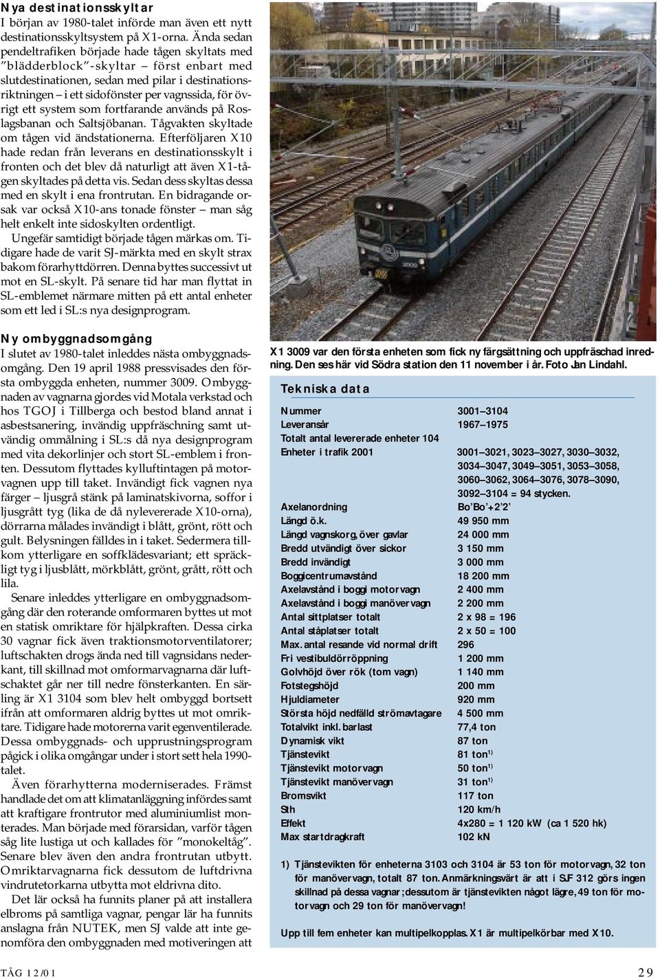 övrigt ett system som fortfarande används på Roslagsbanan och Saltsjöbanan. Tågvakten skyltade om tågen vid ändstationerna.