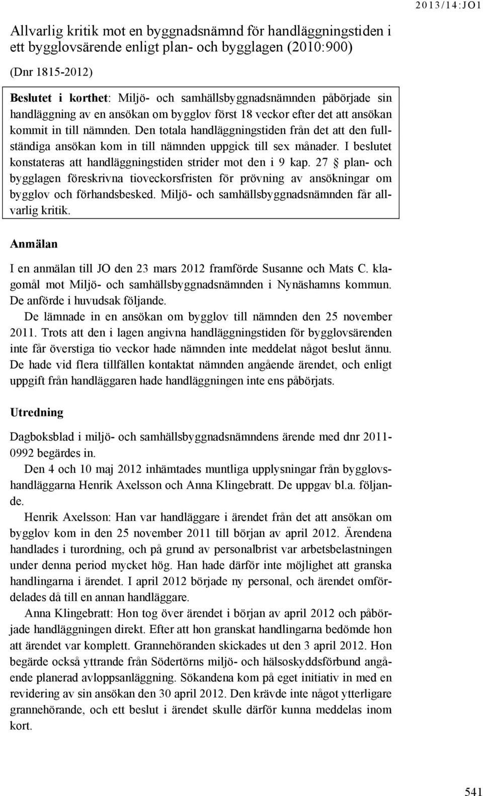 Den totala handläggningstiden från det att den fullständiga ansökan kom in till nämnden uppgick till sex månader. I beslutet konstateras att handläggningstiden strider mot den i 9 kap.