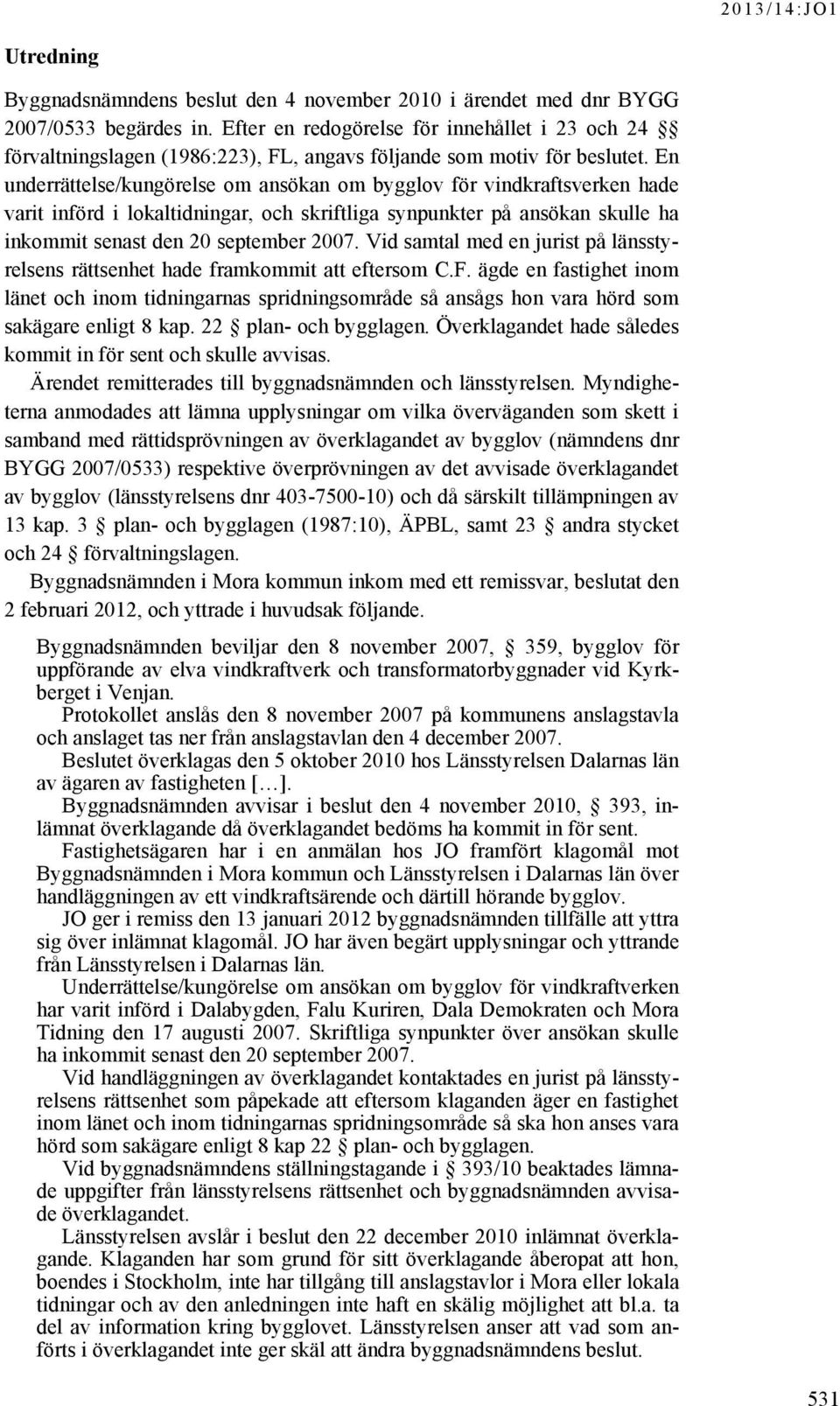 En underrättelse/kungörelse om ansökan om bygglov för vindkraftsverken hade varit införd i lokaltidningar, och skriftliga synpunkter på ansökan skulle ha inkommit senast den 20 september 2007.