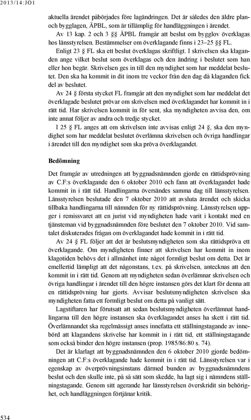 I skrivelsen ska klaganden ange vilket beslut som överklagas och den ändring i beslutet som han eller hon begär. Skrivelsen ges in till den myndighet som har meddelat beslutet.