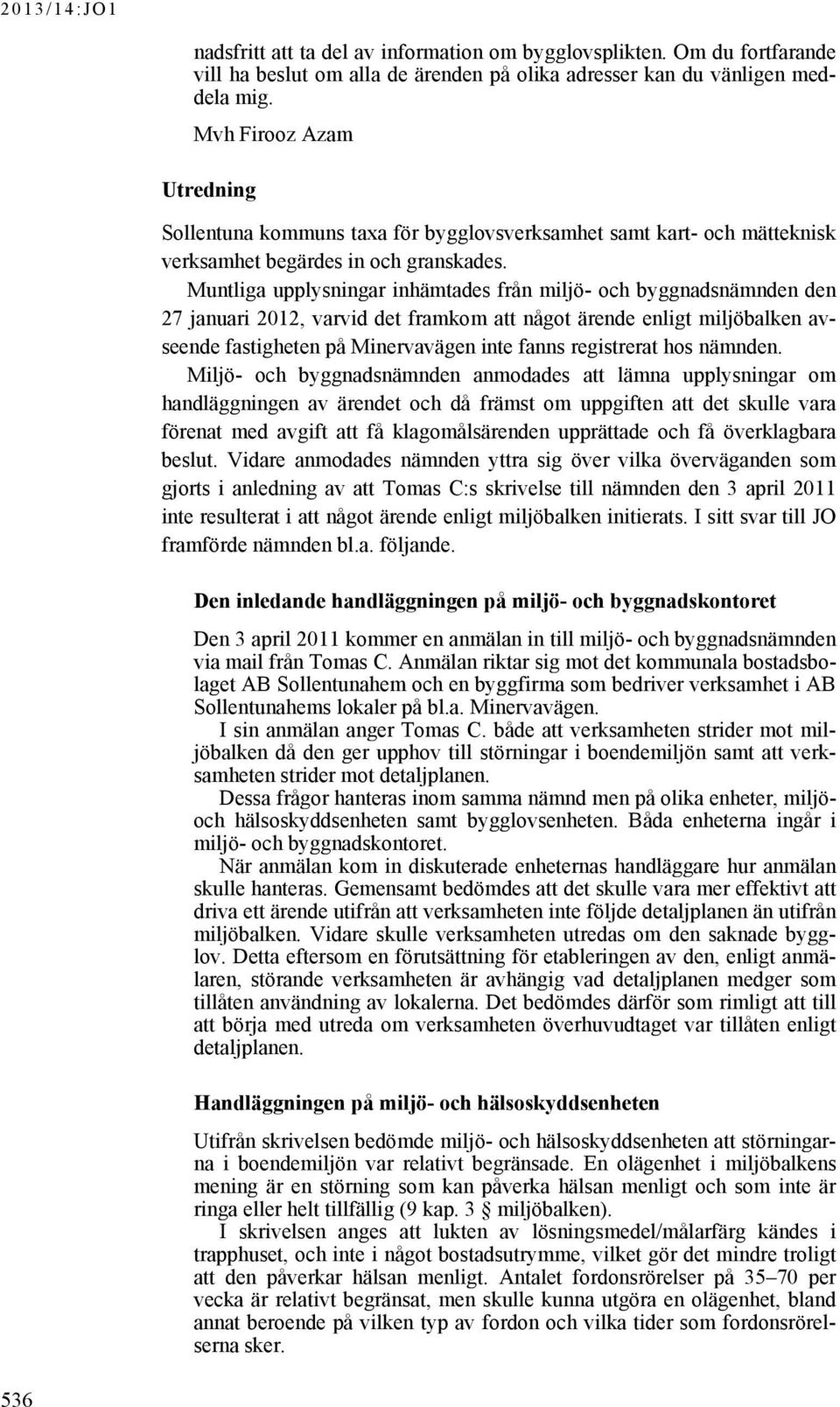 Muntliga upplysningar inhämtades från miljö- och byggnadsnämnden den 27 januari 2012, varvid det framkom att något ärende enligt miljöbalken avseende fastigheten på Minervavägen inte fanns