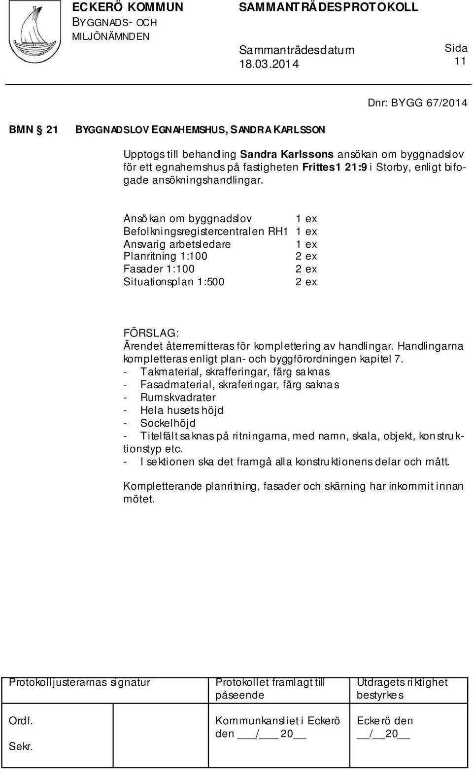 Ansö kan om byggnadslov 1 ex Befolkningsregistercentralen RH1 1 ex Ansvarig arbetsledare 1 ex Planritning 1:100 Fasader 1:100 Situationsplan 1:500 Ärendet återremitteras för komplettering av