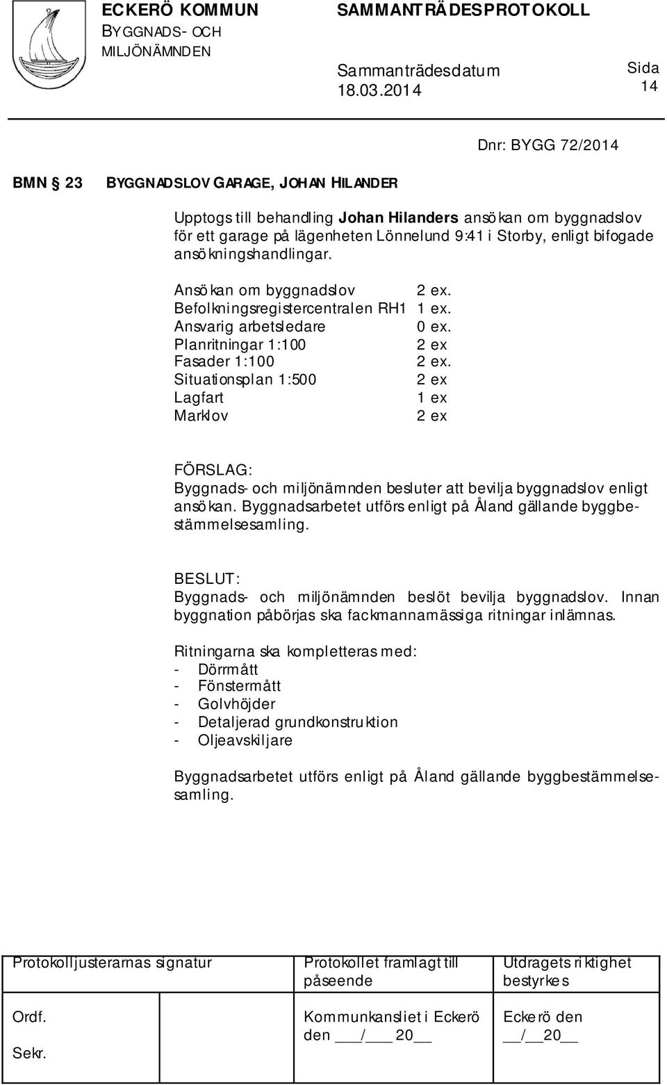 Situationsplan 1:500 Lagfart 1 ex Marklov Byggnads- och miljönämnden besluter att bevilja byggnadslov enligt ansö kan. Byggnadsarbetet utförs enligt på Åland gällande byggbestämmelsesamling.