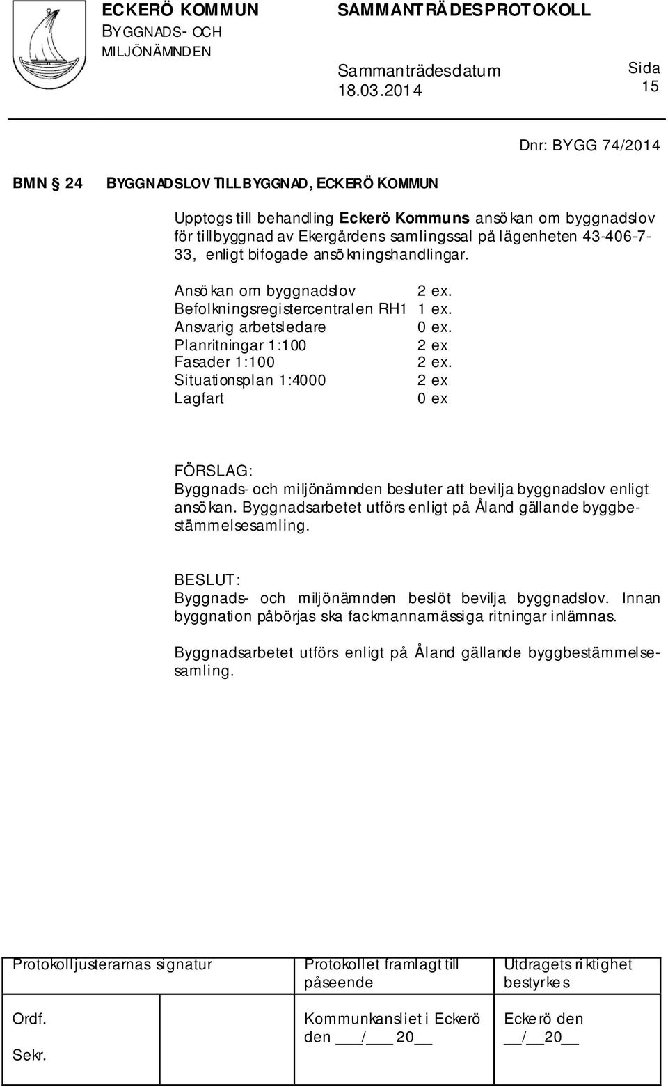 Planritningar 1:100 Fasader 1:100. Situationsplan 1:4000 Lagfart 0 ex Byggnads- och miljönämnden besluter att bevilja byggnadslov enligt ansö kan.