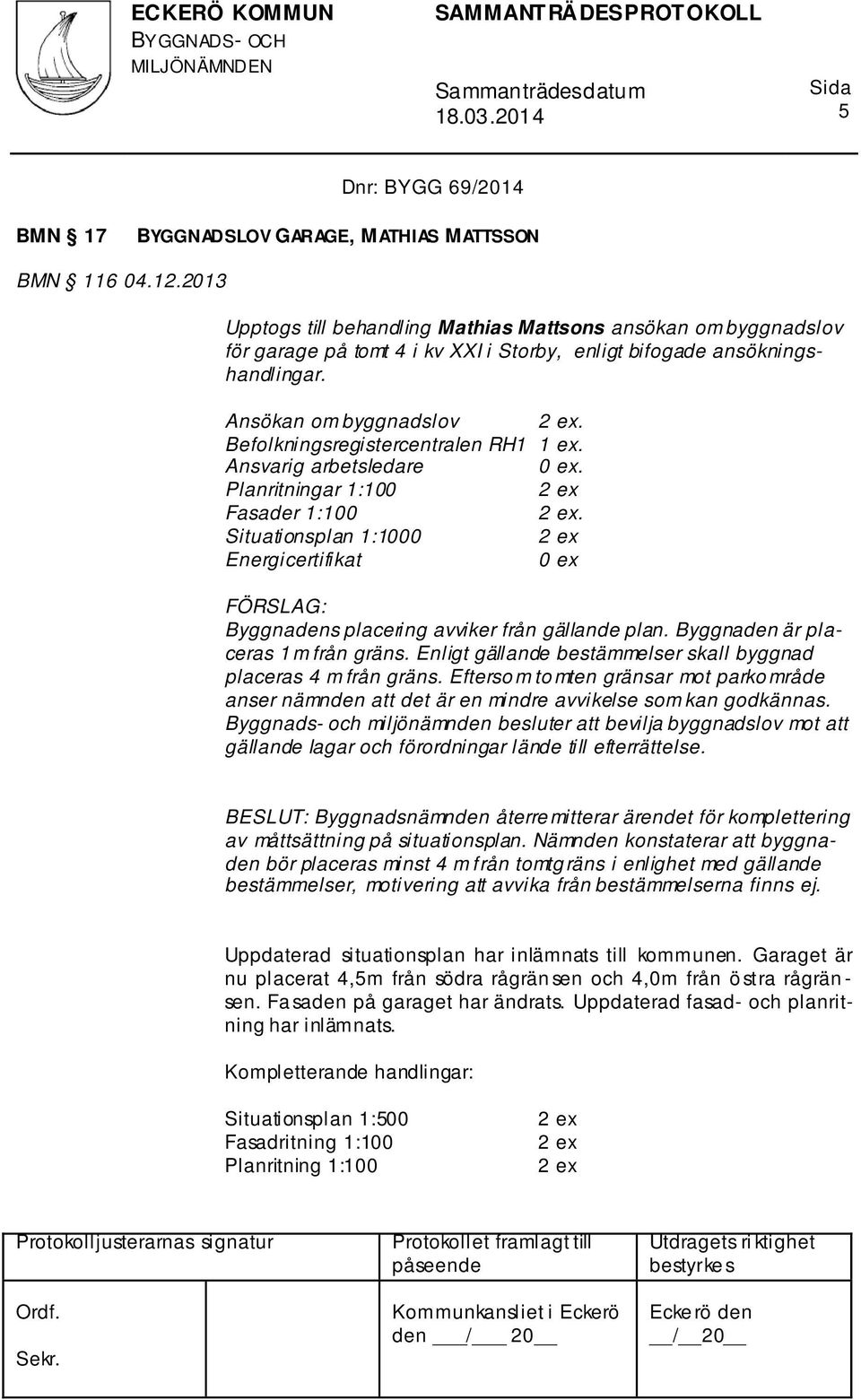 Befolkningsregistercentralen RH1 1 ex. Ansvarig arbetsledare 0 ex. Planritningar 1:100 Fasader 1:100. Situationsplan 1:1000 Energicertifikat 0 ex Byggnadens placering avviker från gällande plan.