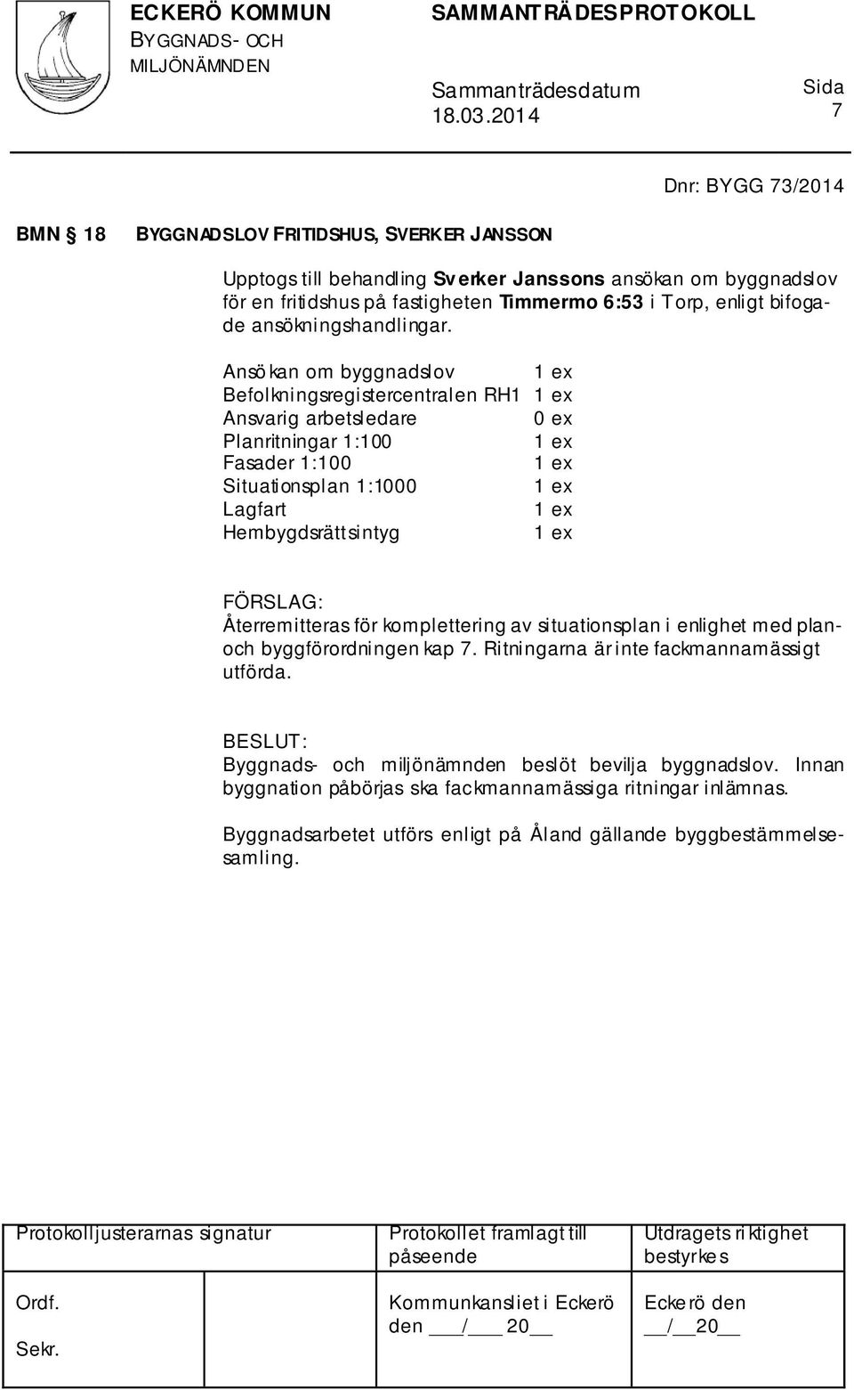 Ansö kan om byggnadslov 1 ex Befolkningsregistercentralen RH1 1 ex Ansvarig arbetsledare 0 ex Planritningar 1:100 1 ex Fasader 1:100 1 ex Situationsplan 1:1000 1 ex Lagfart 1 ex