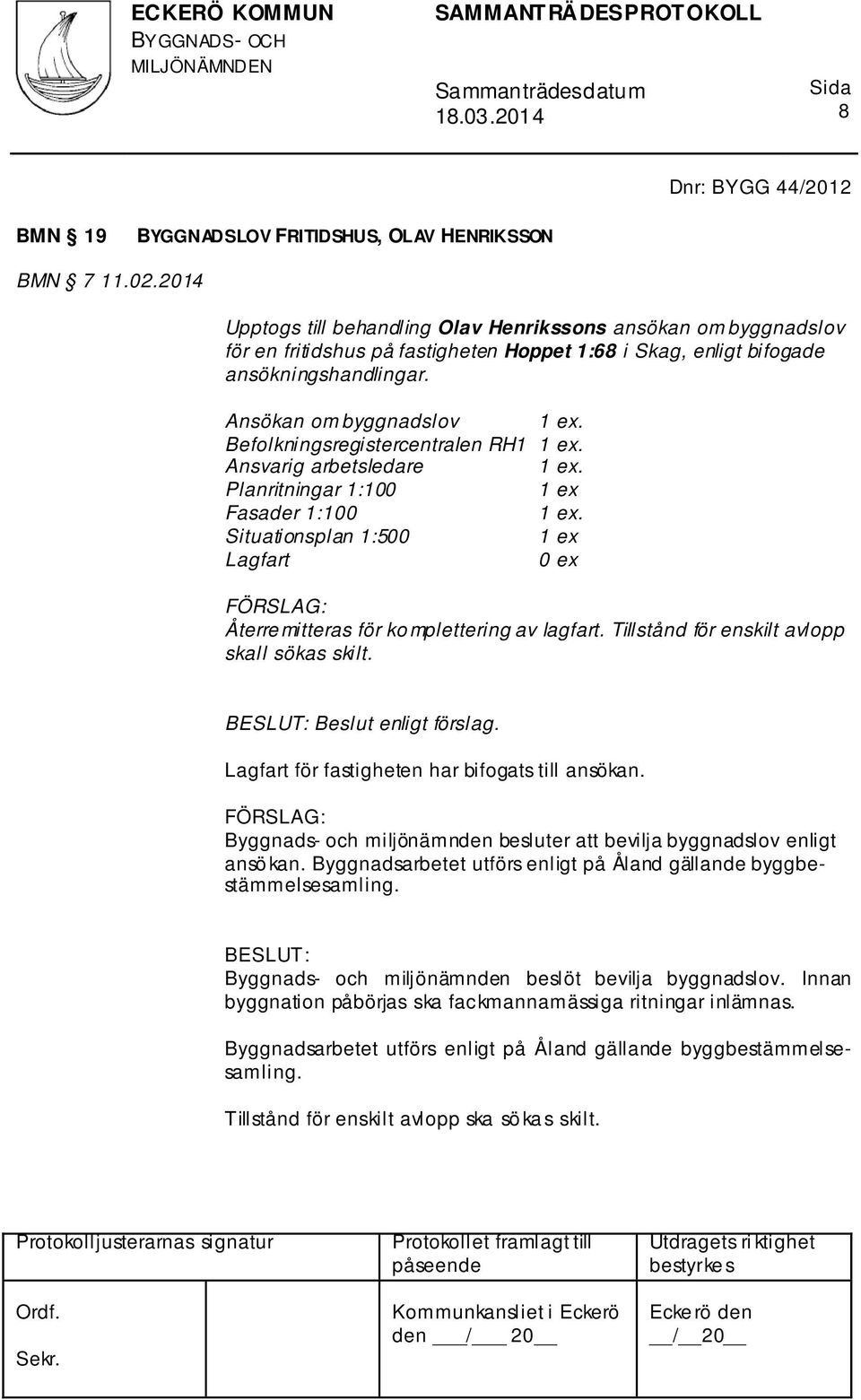 Befolkningsregistercentralen RH1 1 ex. Ansvarig arbetsledare 1 ex. Planritningar 1:100 1 ex Fasader 1:100 1 ex. Situationsplan 1:500 1 ex Lagfart 0 ex Återre mitteras för ko mplettering av lagfart.