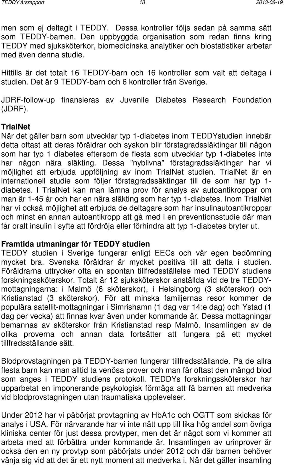 Hittills är det totalt 16 TEDDY-barn och 16 kontroller som valt att deltaga i studien. Det är 9 TEDDY-barn och 6 kontroller från Sverige.