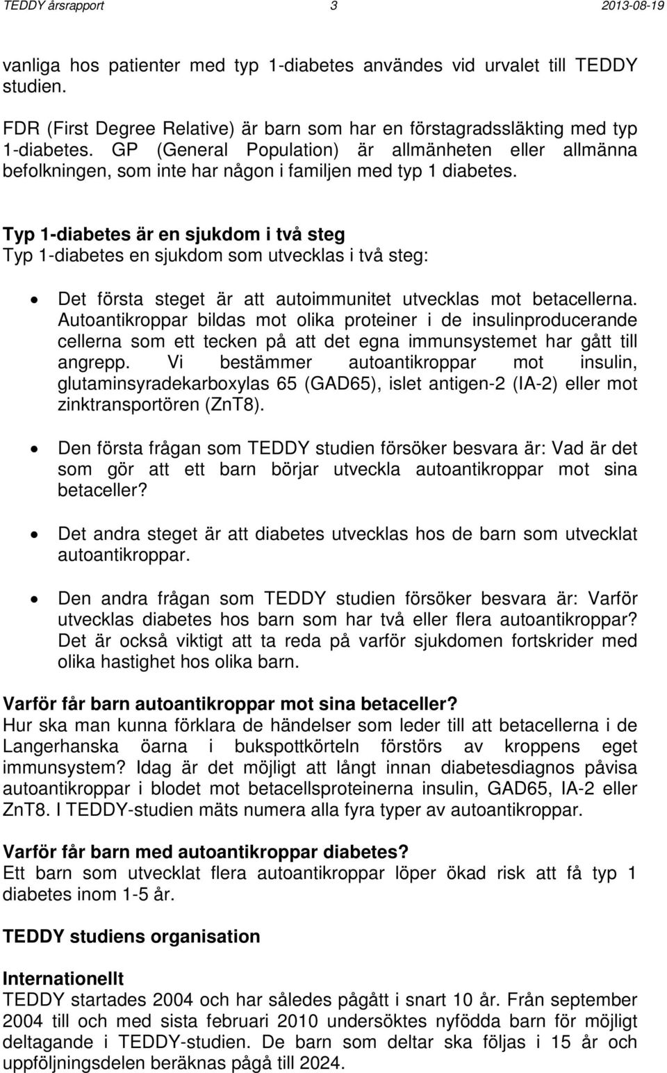 Typ 1-diabetes är en sjukdom i två steg Typ 1-diabetes en sjukdom som utvecklas i två steg: Det första steget är att autoimmunitet utvecklas mot betacellerna.