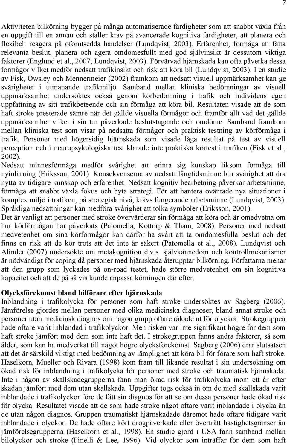 , 2007; Lundqvist, 2003). Förvärvad hjärnskada kan ofta påverka dessa förmågor vilket medför nedsatt trafikinsikt och risk att köra bil (Lundqvist, 2003).