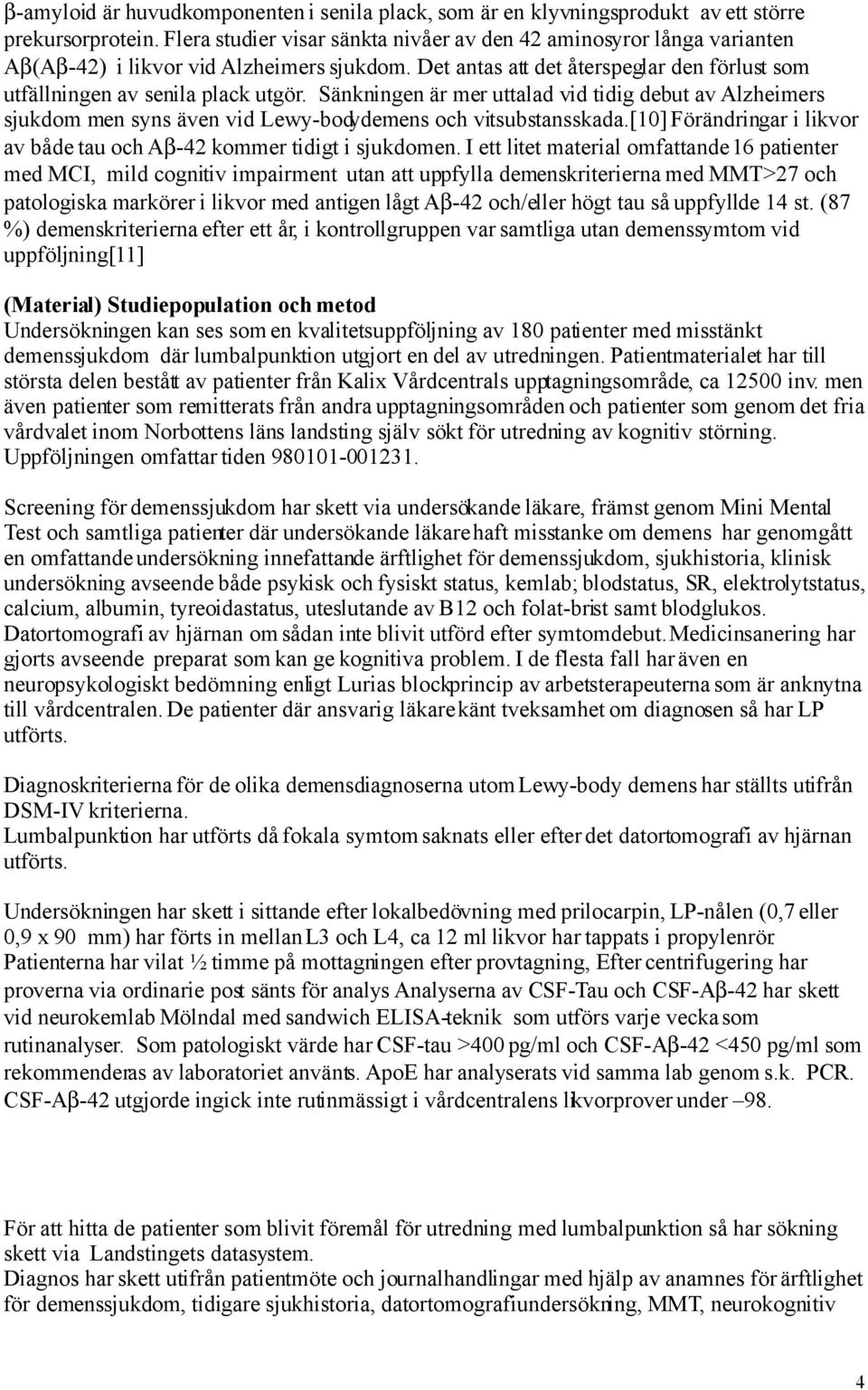 Sänkningen är mer uttalad vid tidig debut av Alzheimers sjukdom men syns även vid Lewy-bodydemens och vitsubstansskada.[10] Förändringar i likvor av både tau och Aβ-42 kommer tidigt i sjukdomen.