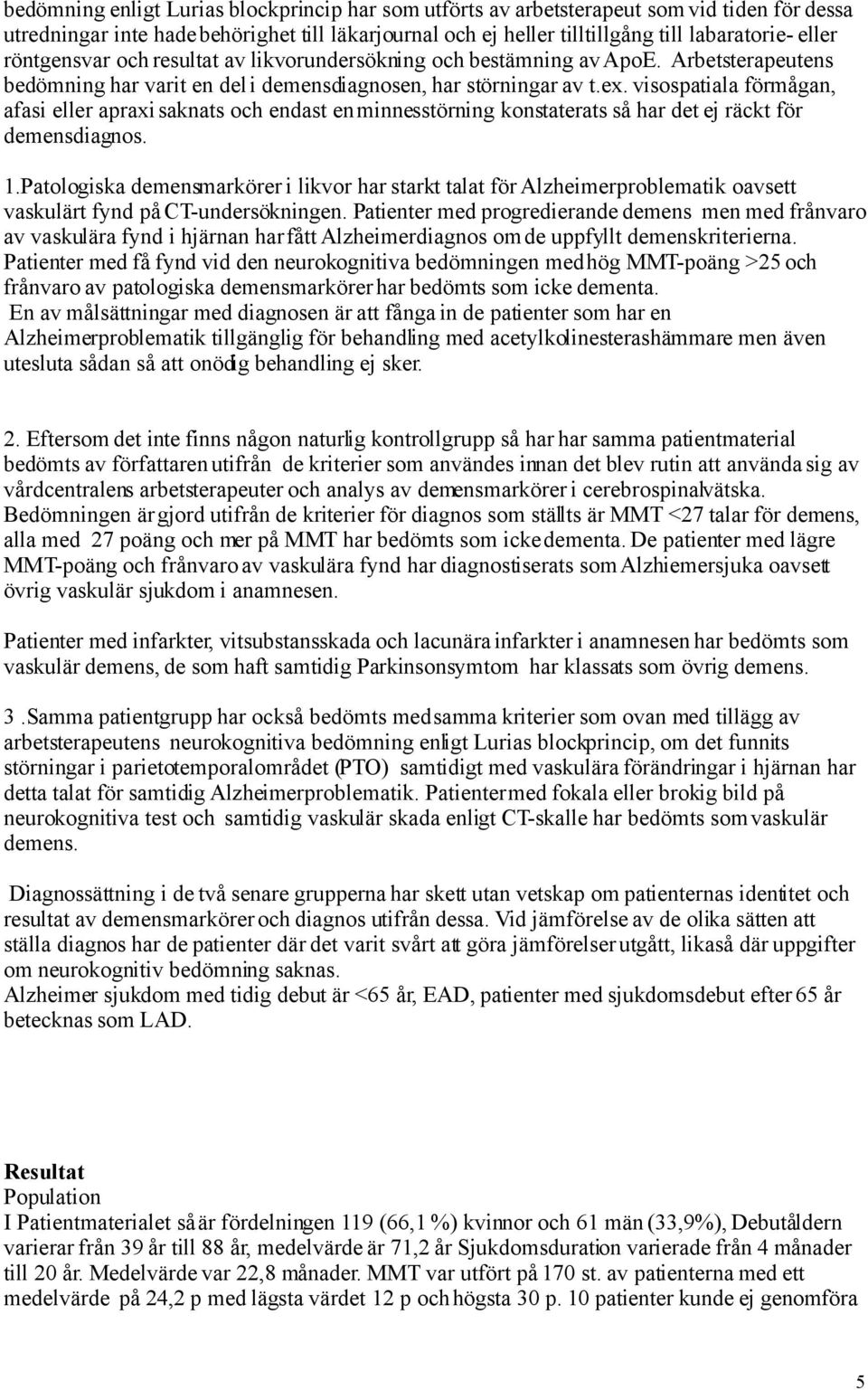 visospatiala förmågan, afasi eller apraxi saknats och endast en minnesstörning konstaterats så har det ej räckt för demensdiagnos. 1.