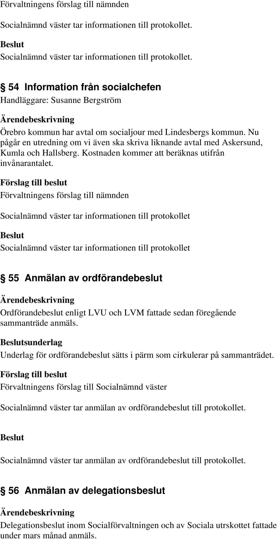 Förvaltningens förslag till nämnden Socialnämnd väster tar informationen till protokollet Socialnämnd väster tar informationen till protokollet 55 Anmälan av ordförandebeslut Ordförandebeslut enligt