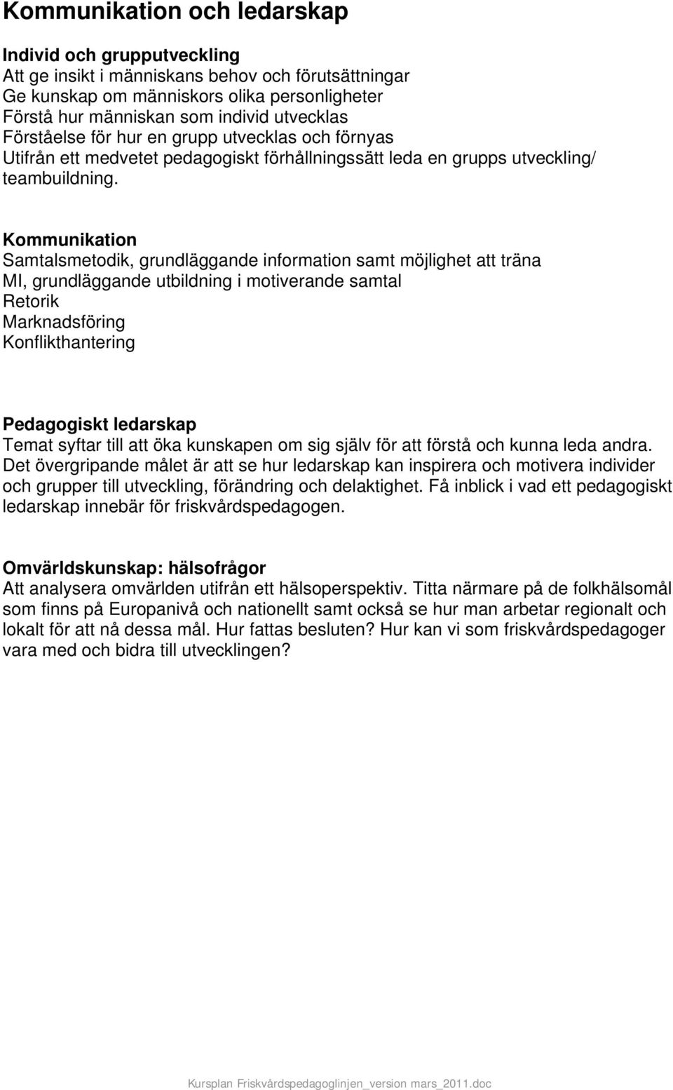 Kommunikation Samtalsmetodik, grundläggande information samt möjlighet att träna MI, grundläggande utbildning i motiverande samtal Retorik Marknadsföring Konflikthantering Pedagogiskt ledarskap Temat