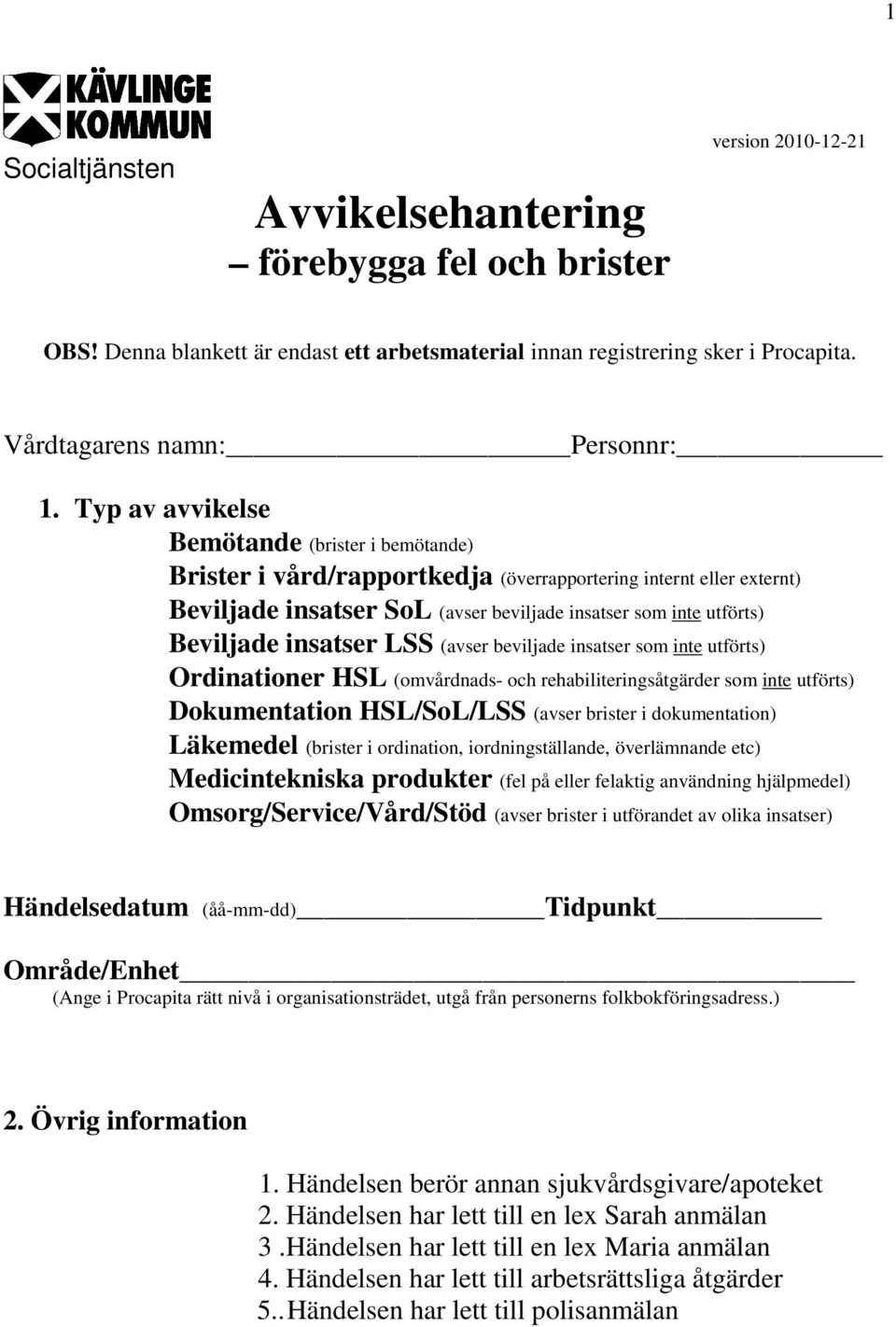 insatser LSS (avser beviljade insatser som inte utförts) Ordinationer HSL (omvårdnads- och rehabiliteringsåtgärder som inte utförts) Dokumentation HSL/SoL/LSS (avser brister i dokumentation)