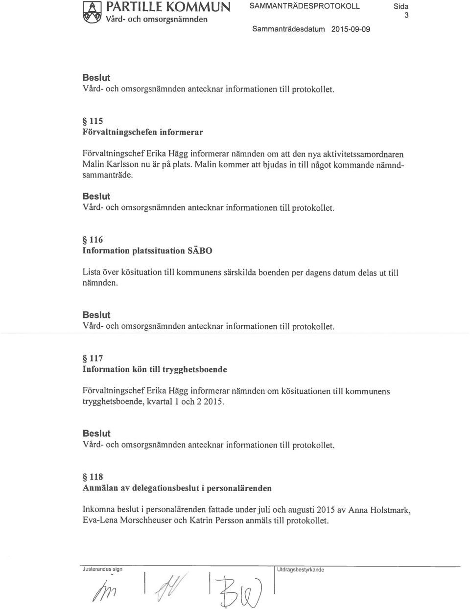 Malm kommer att bjudas in till något kommande nämndsammanträde. 116 Information platssituation SÄBO Lista över kösituation till kommunens särskilda boenden per dagens datum delas ut till nämnden.