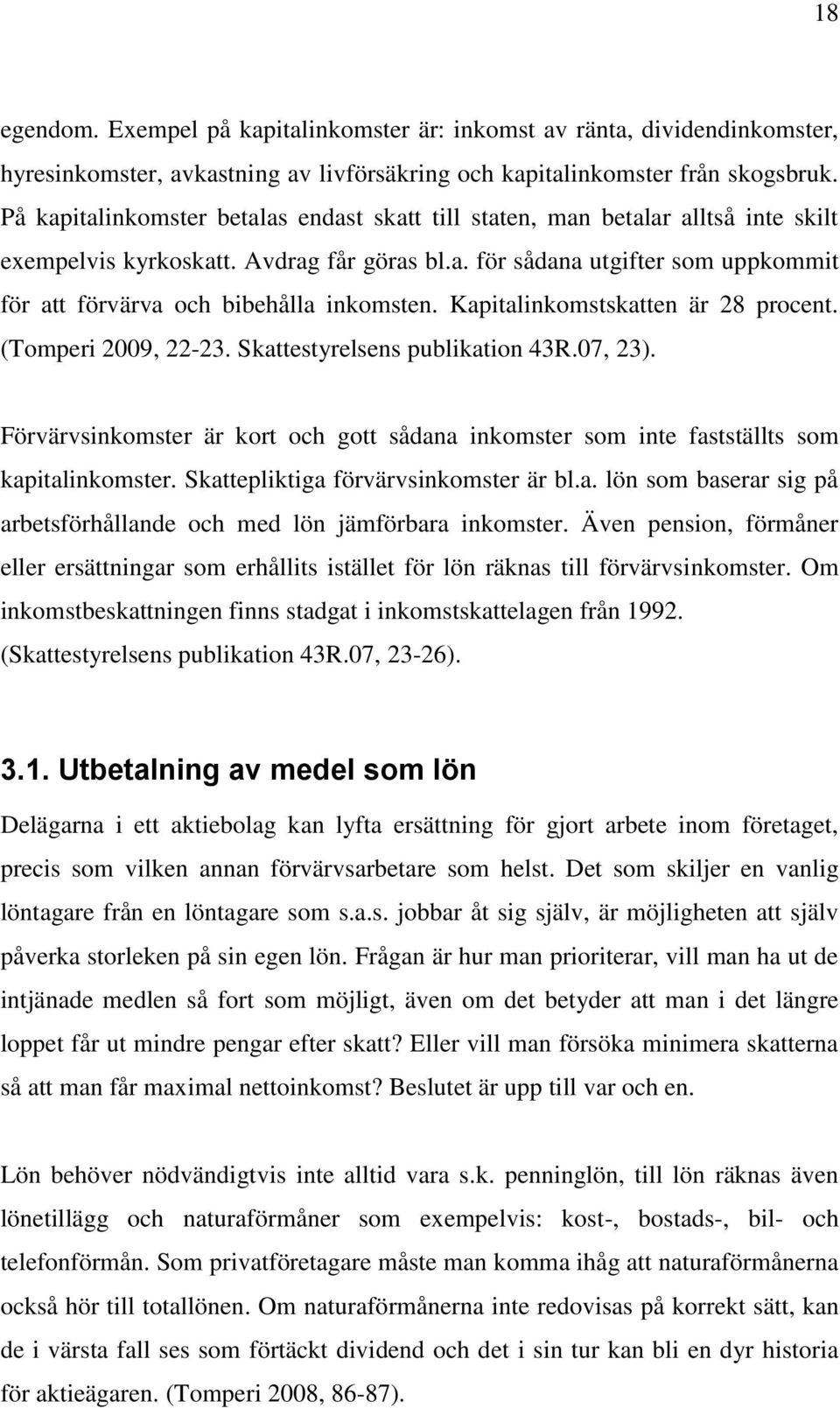 Kapitalinkomstskatten är 28 procent. (Tomperi 2009, 22-23. Skattestyrelsens publikation 43R.07, 23). Förvärvsinkomster är kort och gott sådana inkomster som inte fastställts som kapitalinkomster.