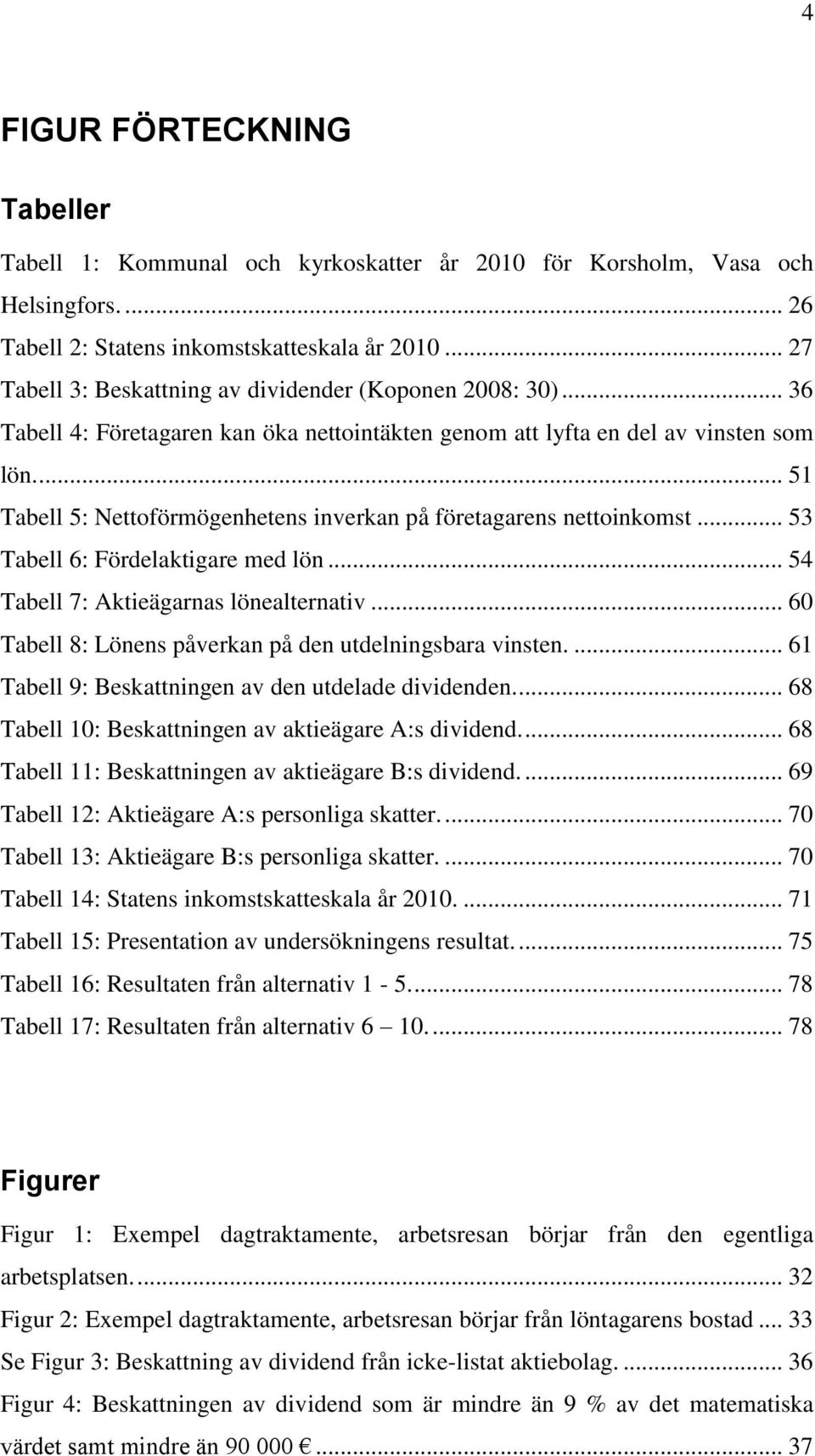 ... 51 Tabell 5: Nettoförmögenhetens inverkan på företagarens nettoinkomst... 53 Tabell 6: Fördelaktigare med lön... 54 Tabell 7: Aktieägarnas lönealternativ.