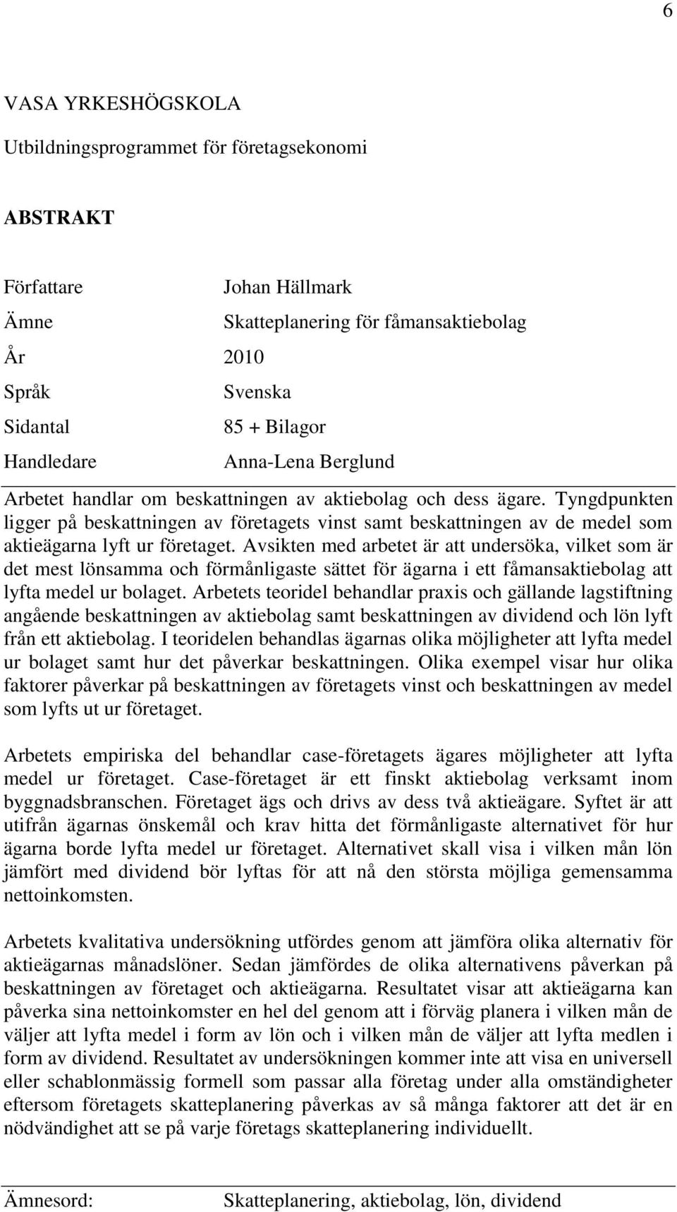 Tyngdpunkten ligger på beskattningen av företagets vinst samt beskattningen av de medel som aktieägarna lyft ur företaget.