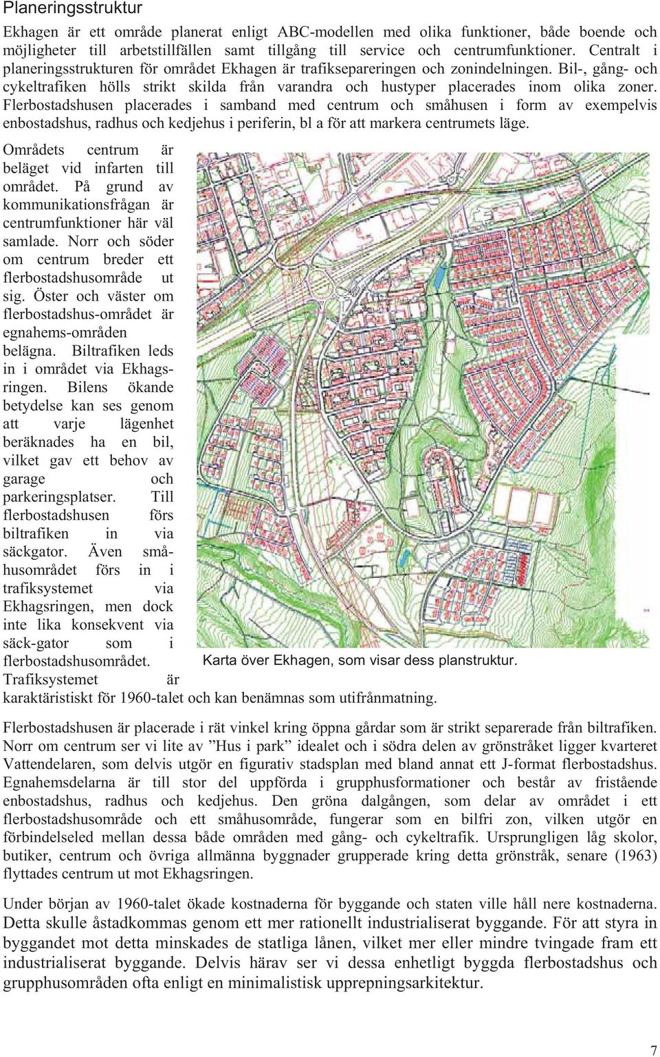 Flerbostadshusen placerades i samband med centrum och småhusen i form av exempelvis enbostadshus, radhus och kedjehus i periferin, bl a för att markera centrumets läge.