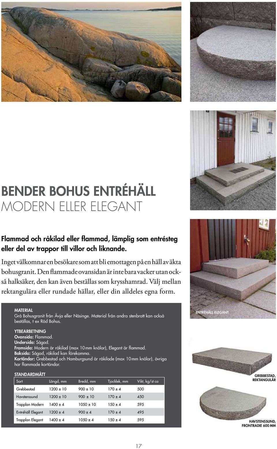 Välj mellan rektangulära eller rundade hällar, eller din alldeles egna form. Material Grå Bohusgranit från Ävja eller Näsinge. Material från andra stenbrott kan också beställas, t ex Röd Bohus.