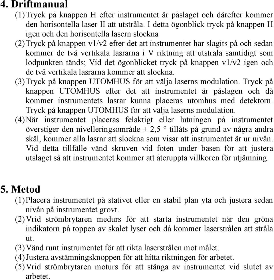 riktning att utstråla samtidigt som lodpunkten tänds; Vid det ögonblicket tryck på knappen v1/v2 igen och de två vertikala lasrarna kommer att slockna.