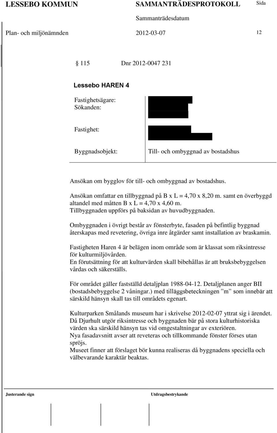 samt en överbyggd altandel med måtten B x L = 4,70 x 4,60 m. Tillbyggnaden uppförs på baksidan av huvudbyggnaden.