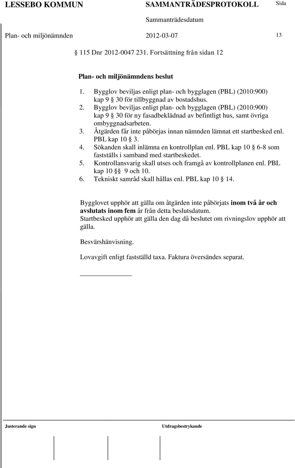 Kontrollansvarig skall utses och framgå av kontrollplanen enl. PBL kap 10 9 och 10. 6. Tekniskt samråd skall hållas enl. PBL kap 10 14.