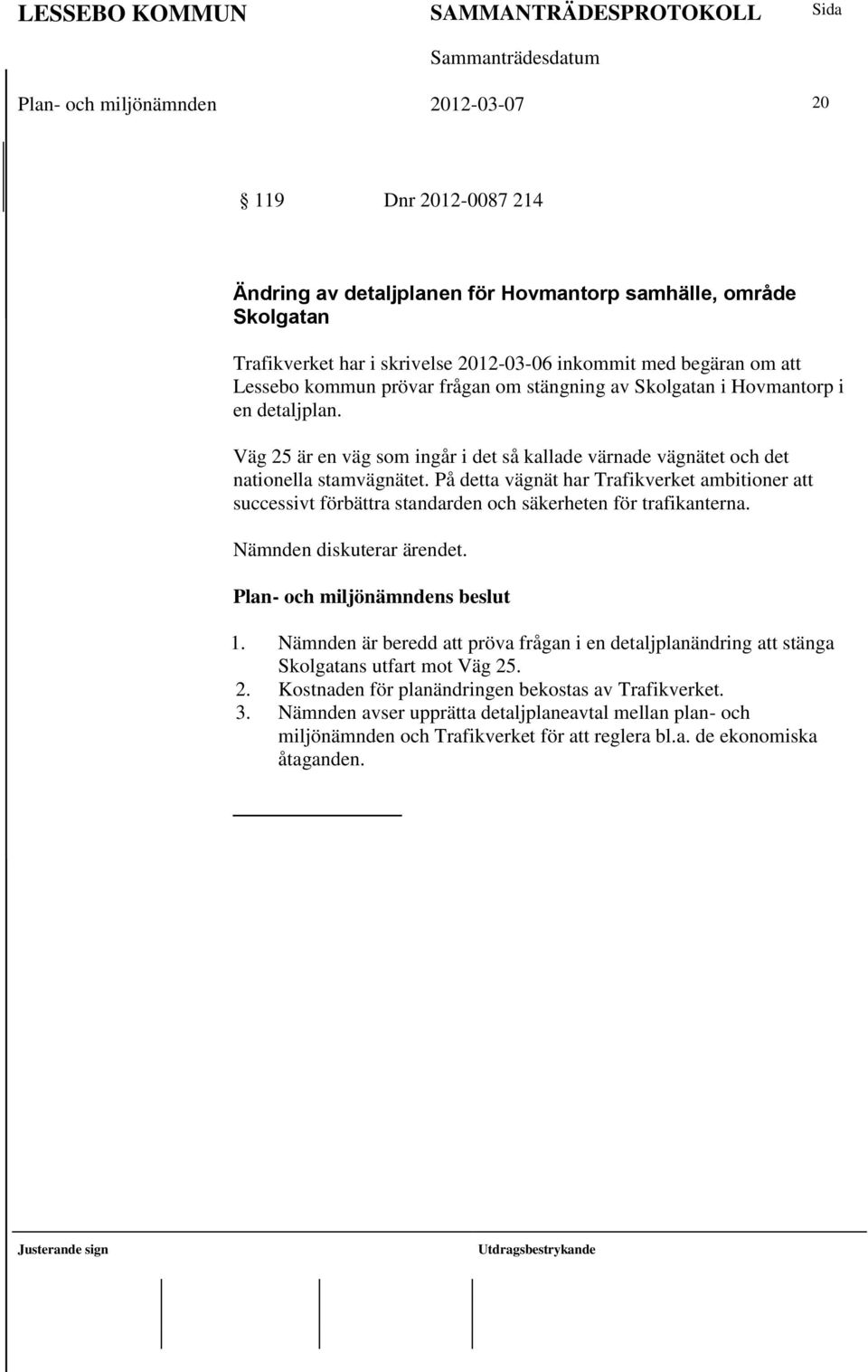 På detta vägnät har Trafikverket ambitioner att successivt förbättra standarden och säkerheten för trafikanterna. Nämnden diskuterar ärendet. 1.