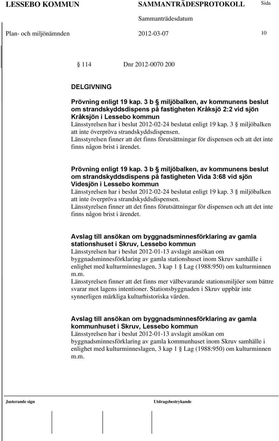 3 miljöbalken att inte överpröva strandskyddsdispensen. Länsstyrelsen finner att det finns förutsättningar för dispensen och att det inte finns någon brist i ärendet. Prövning enligt 19 kap.