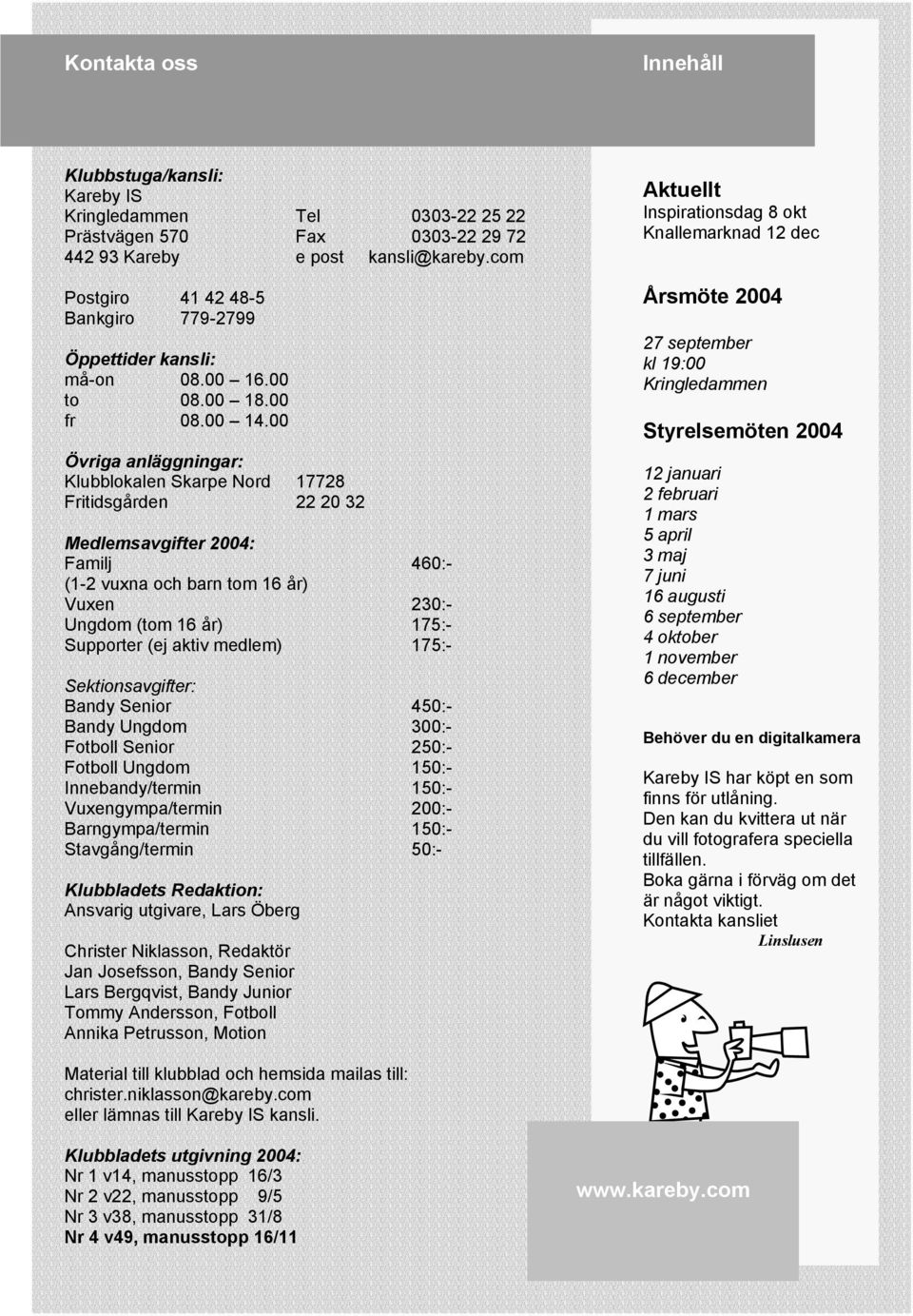 00 Övriga anläggningar: Klubblokalen Skarpe Nord 17728 Fritidsgården 22 20 32 Medlemsavgifter 2004: Familj 460:- (1-2 vuxna och barn tom 16 år) Vuxen 230:- Ungdom (tom 16 år) 175:- Supporter (ej