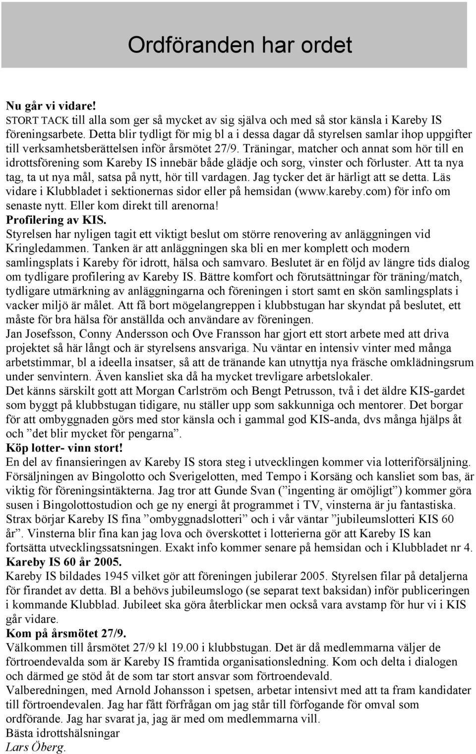 Träningar, matcher och annat som hör till en idrottsförening som Kareby IS innebär både glädje och sorg, vinster och förluster. Att ta nya tag, ta ut nya mål, satsa på nytt, hör till vardagen.