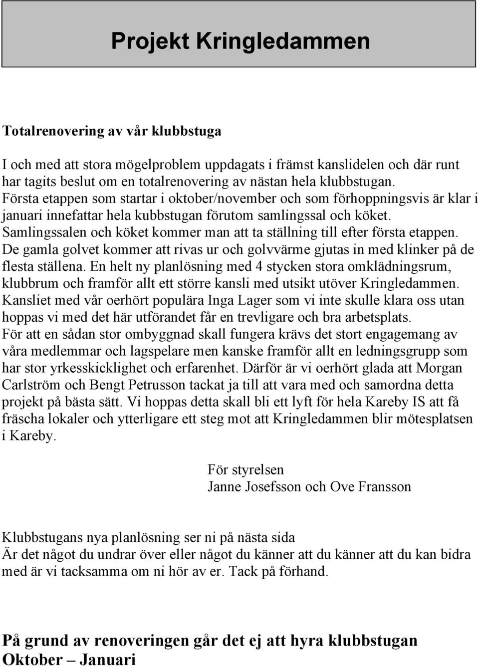 Samlingssalen och köket kommer man att ta ställning till efter första etappen. De gamla golvet kommer att rivas ur och golvvärme gjutas in med klinker på de flesta ställena.