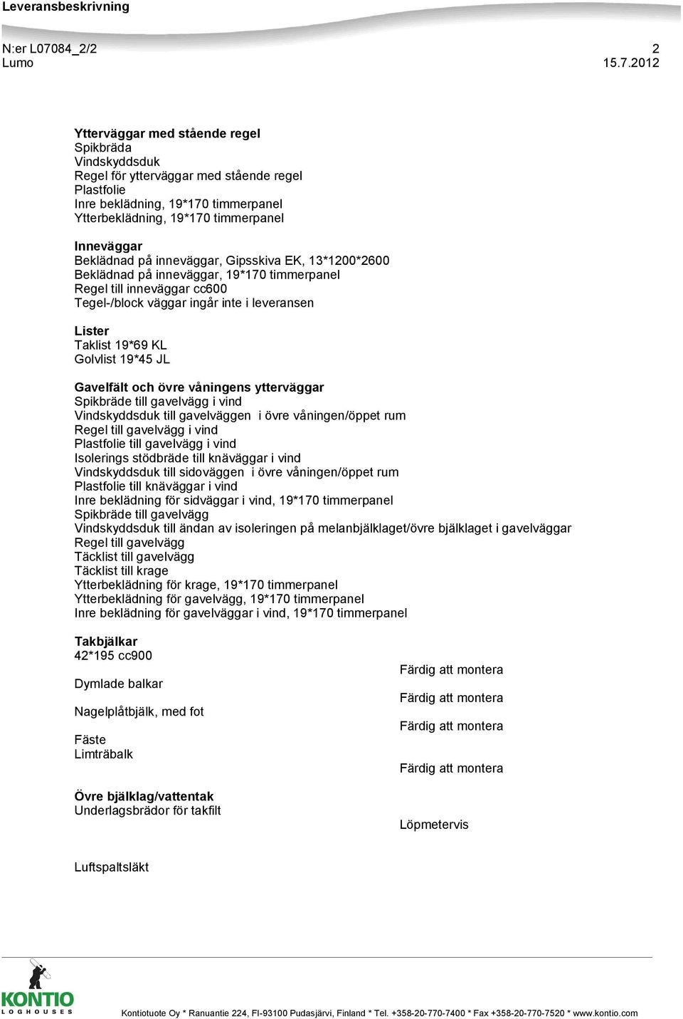 Golvlist 19*45 JL Gavelfält och övre våningens ytterväggar Spikbräde till gavelvägg i vind Vindskyddsduk till gavelväggen i övre våningen/öppet rum Regel till gavelvägg i vind till gavelvägg i vind