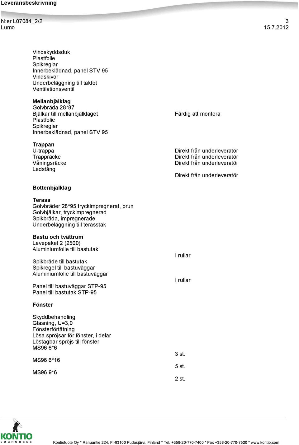 impregnerade Underbeläggning till terasstak Bastu och tvättrum Lavepaket 2 (2500) Aluminiumfolie till bastutak Spikbräde till bastutak Spikregel till bastuväggar Aluminiumfolie till bastuväggar Panel